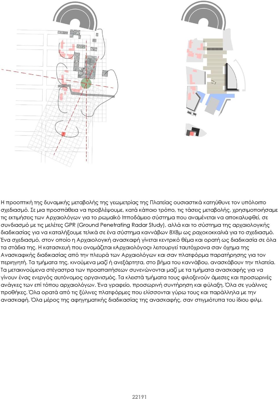 με τις μελέτες GPR (Ground Penetrating Radar Study), αλλά και το σύστημα της αρχαιολογικής διαδικασίας για να καταλήξουμε τελικά σε ένα σύστημα καννάβων 8Χ8μ ως ραχοκοκκαλιά για το σχεδιασμό.