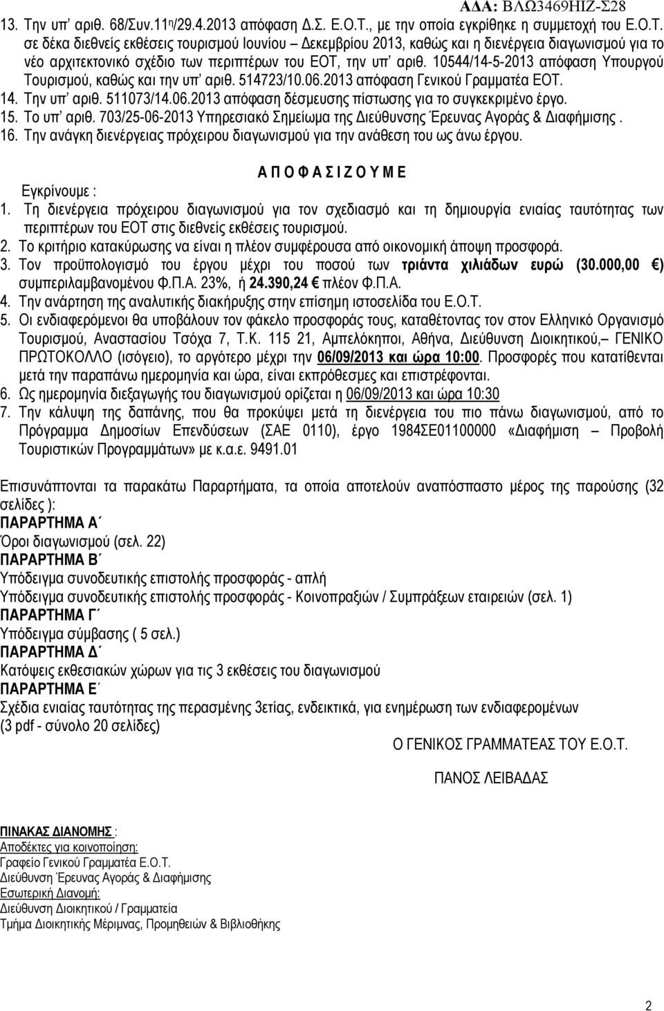 15. Το υπ αριθ. 703/25-06-2013 Υπηρεσιακό Σημείωμα της Διεύθυνσης Έρευνας Αγοράς & Διαφήμισης. 16. Την ανάγκη διενέργειας πρόχειρου διαγωνισμού για την ανάθεση του ως άνω έργου.