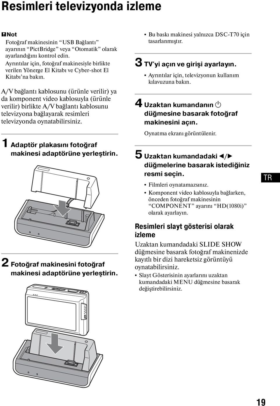 A/V bağlantı kablosunu (ürünle verilir) ya da komponent video kablosuyla (ürünle verilir) birlikte A/V bağlantı kablosunu televizyona bağlayarak resimleri televizyonda oynatabilirsiniz.