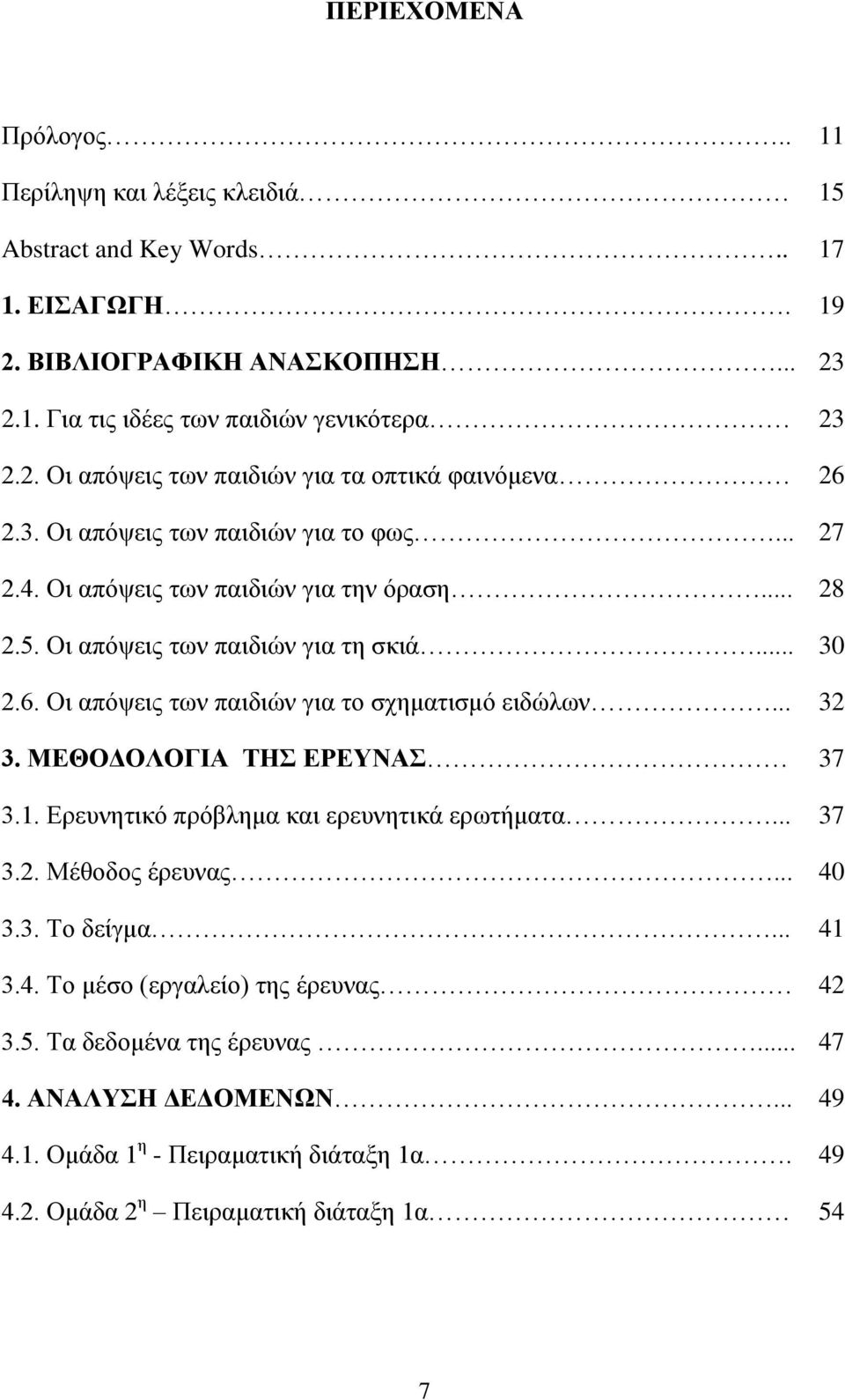 ΜΕΘΟΔΟΛΟΓΙΑ ΤΗΣ ΕΡΕΥΝΑΣ 3.1. Ερευνητικό πρόβλημα και ερευνητικά ερωτήματα... 3.2. Μέθοδος έρευνας... 3.3. Το δείγμα... 3.4. Το μέσο (εργαλείο) της έρευνας 3.5. Τα δεδομένα της έρευνας... 4.