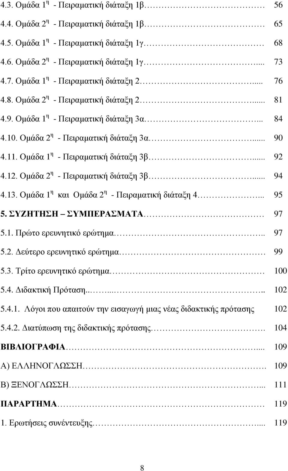 Ομάδα 1 η - Πειραματική διάταξη 3β... 4.12. Ομάδα 2 η - Πειραματική διάταξη 3β... 4.13. Ομάδα 1 η και Ομάδα 2 η - Πειραματική διάταξη 4... 5. ΣΥΖΗΤΗΣΗ ΣΥΜΠΕΡΑΣΜΑΤΑ 5.1. Πρώτο ερευνητικό ερώτημα.. 5.2. Δεύτερο ερευνητικό ερώτημα 5.