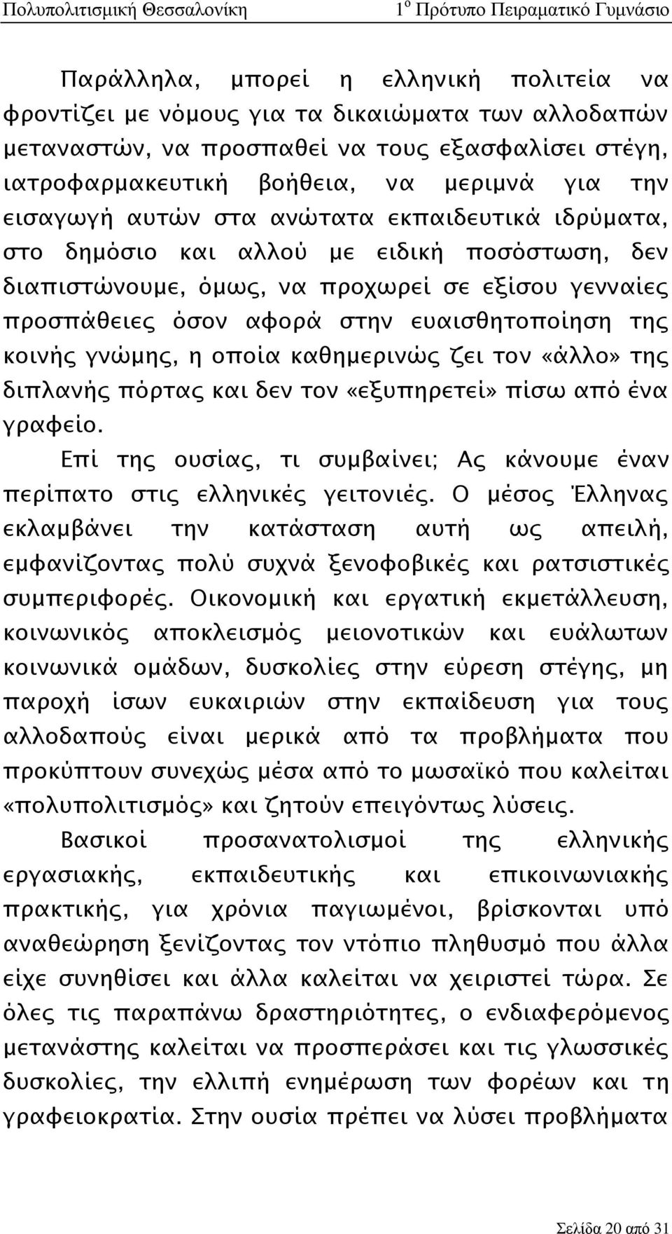 γνώμης, η οποία καθημερινώς ζει τον «άλλο» της διπλανής πόρτας και δεν τον «εξυπηρετεί» πίσω από ένα γραφείο. Επί της ουσίας, τι συμβαίνει; Ας κάνουμε έναν περίπατο στις ελληνικές γειτονιές.