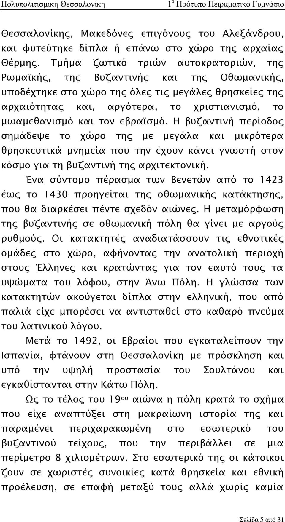 και τον εβραϊσμό. Η βυζαντινή περίοδος σημάδεψε το χώρο της με μεγάλα και μικρότερα θρησκευτικά μνημεία που την έχουν κάνει γνωστή στον κόσμο για τη βυζαντινή της αρχιτεκτονική.