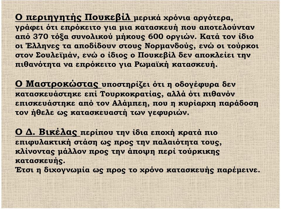 Ο Μαστροκώστας υποστηρίζει ότι η οδογέφυρα δεν κατασκευάστηκε επί Τουρκοκρατίας, αλλά ότι πιθανόν επισκευάστηκε από τον Αλάμπεη, που η κυρίαρχη παράδοση τον ήθελε ως κατασκευαστή