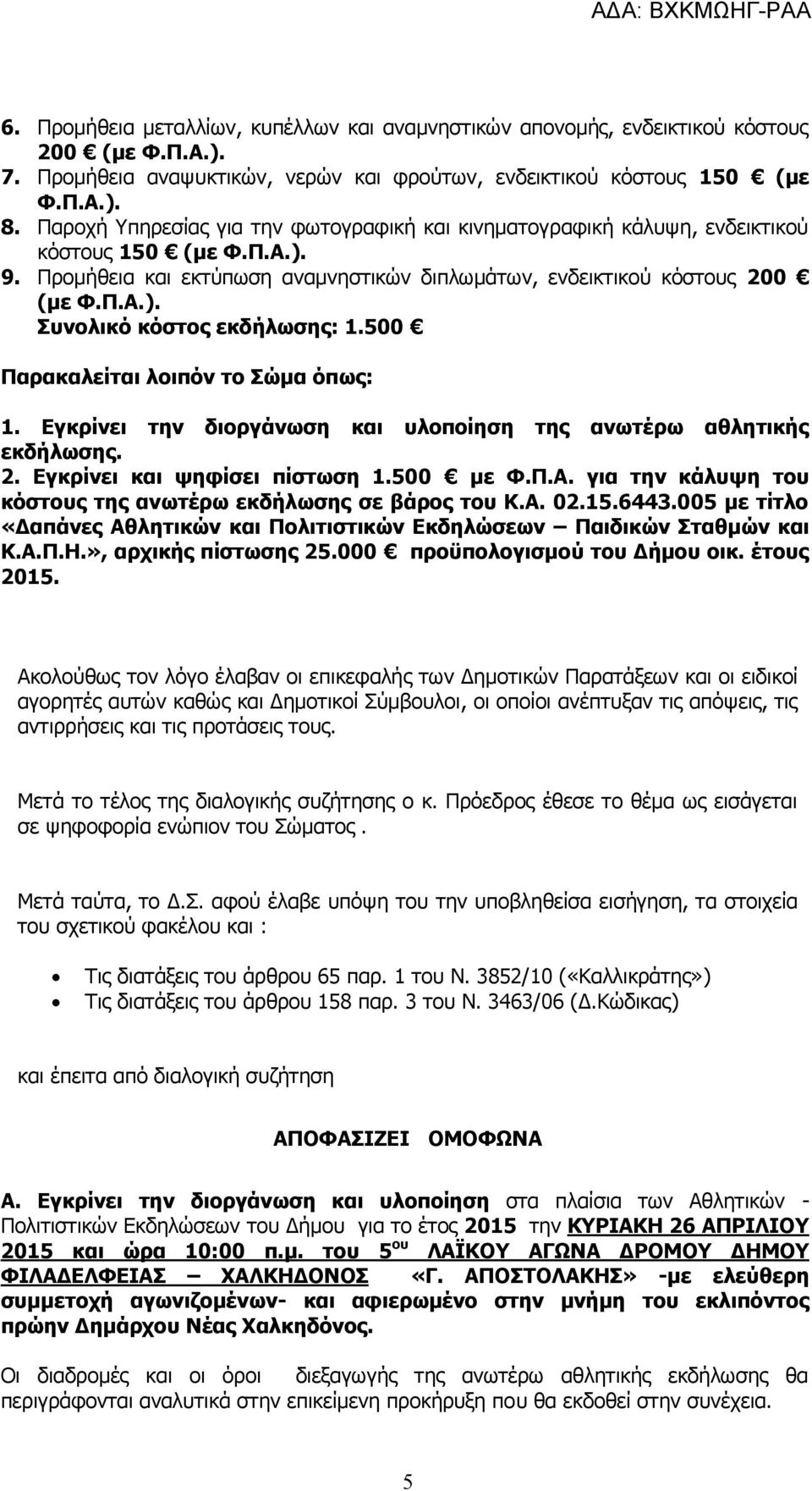 500 Παρακαλείται λοιπόν το Σώμα όπως: 1. Εγκρίνει την διοργάνωση και υλοποίηση της ανωτέρω αθλητικής εκδήλωσης. 2. Εγκρίνει και ψηφίσει πίστωση 1.500 με Φ.Π.Α.