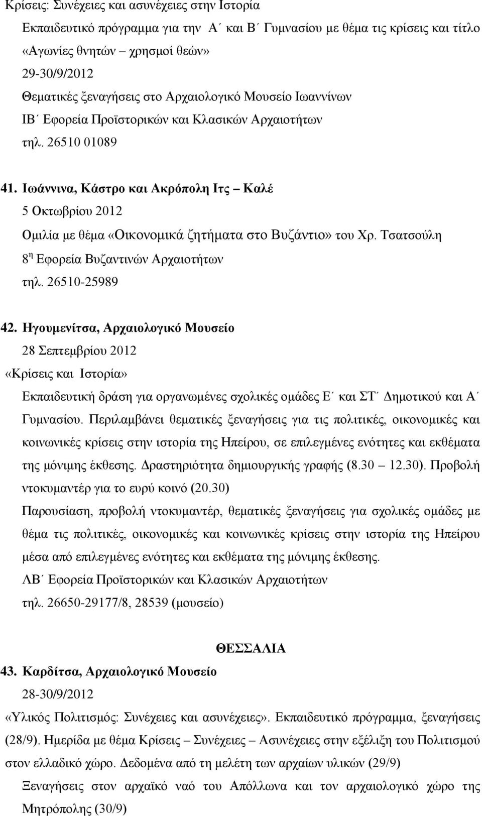 Ιωάννινα, Κάστρο και Ακρόπολη Ιτς Καλέ 5 Οκτωβρίου 2012 Ομιλία με θέμα «Οικονομικά ζητήματα στο Βυζάντιο» του Χρ. Τσατσούλη 8 η Εφορεία Βυζαντινών Αρχαιοτήτων τηλ. 26510-25989 42.