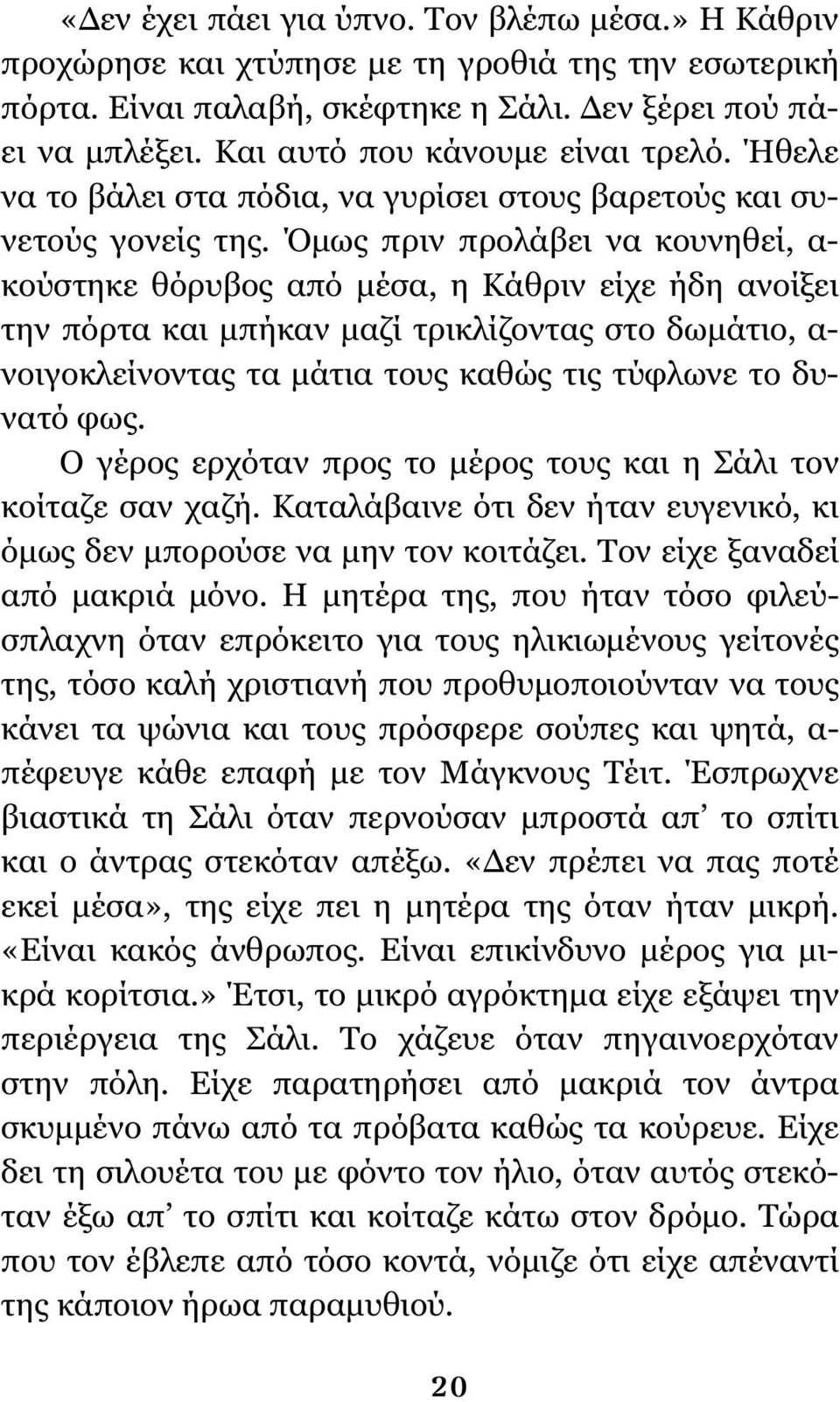 Όμως πριν προλάβει να κουνηθεί, α- κούστηκε θόρυβος από μέσα, η Κάθριν είχε ήδη ανοίξει την πόρτα και μπήκαν μαζί τρικλίζοντας στο δωμάτιο, α- νοιγοκλείνοντας τα μάτια τους καθώς τις τύφλωνε το