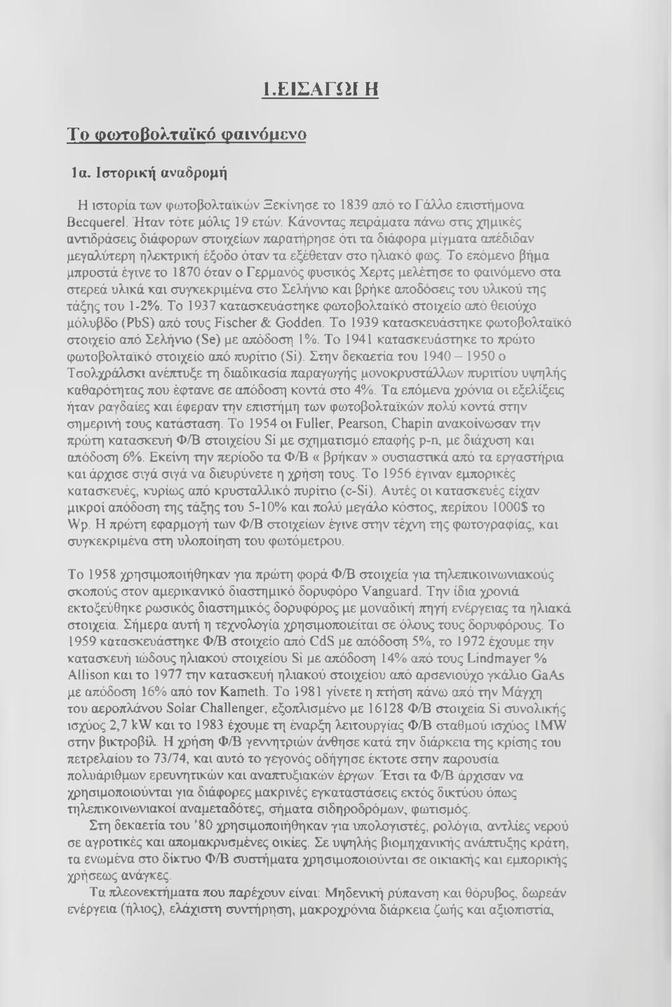 Το επόμενο βήμα μπροστά έγινε το 1870 όταν ο Γερμανός φυσικός Χ ερτς μελέτησε το φ αινόμενο στα στερεά υλικά και συγκεκριμένα στο Σελήνιο και βρήκε αποδόσεις του υλικού της τάξης του 1-2%.