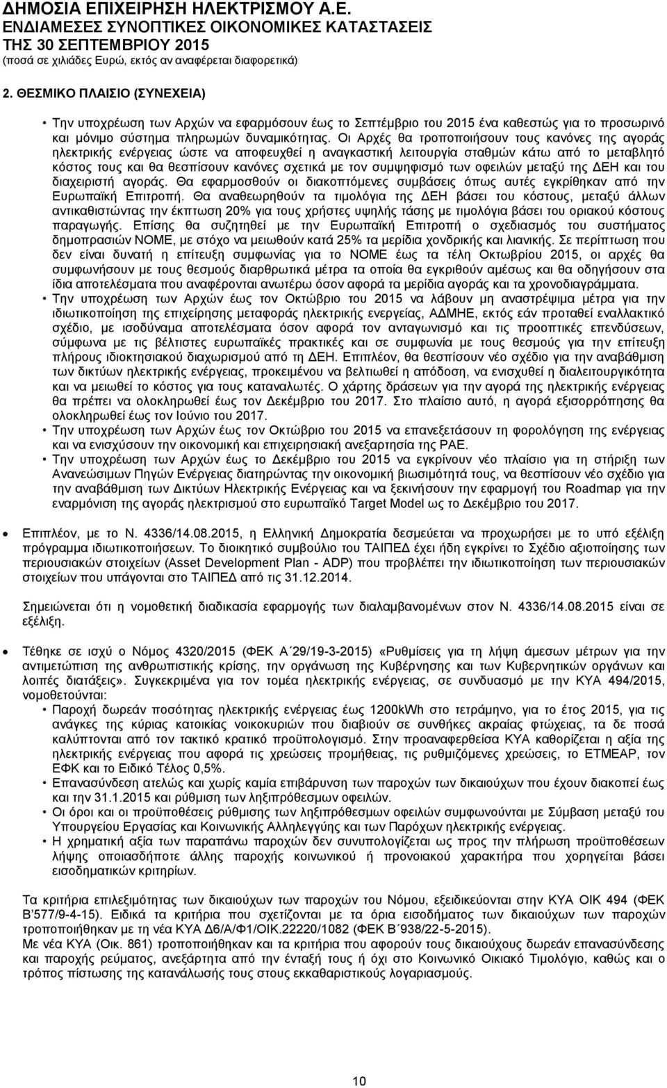 συμψηφισμό των οφειλών μεταξύ της ΔΕΗ και του διαχειριστή αγοράς. Θα εφαρμοσθούν οι διακοπτόμενες συμβάσεις όπως αυτές εγκρίθηκαν από την Ευρωπαϊκή Επιτροπή.