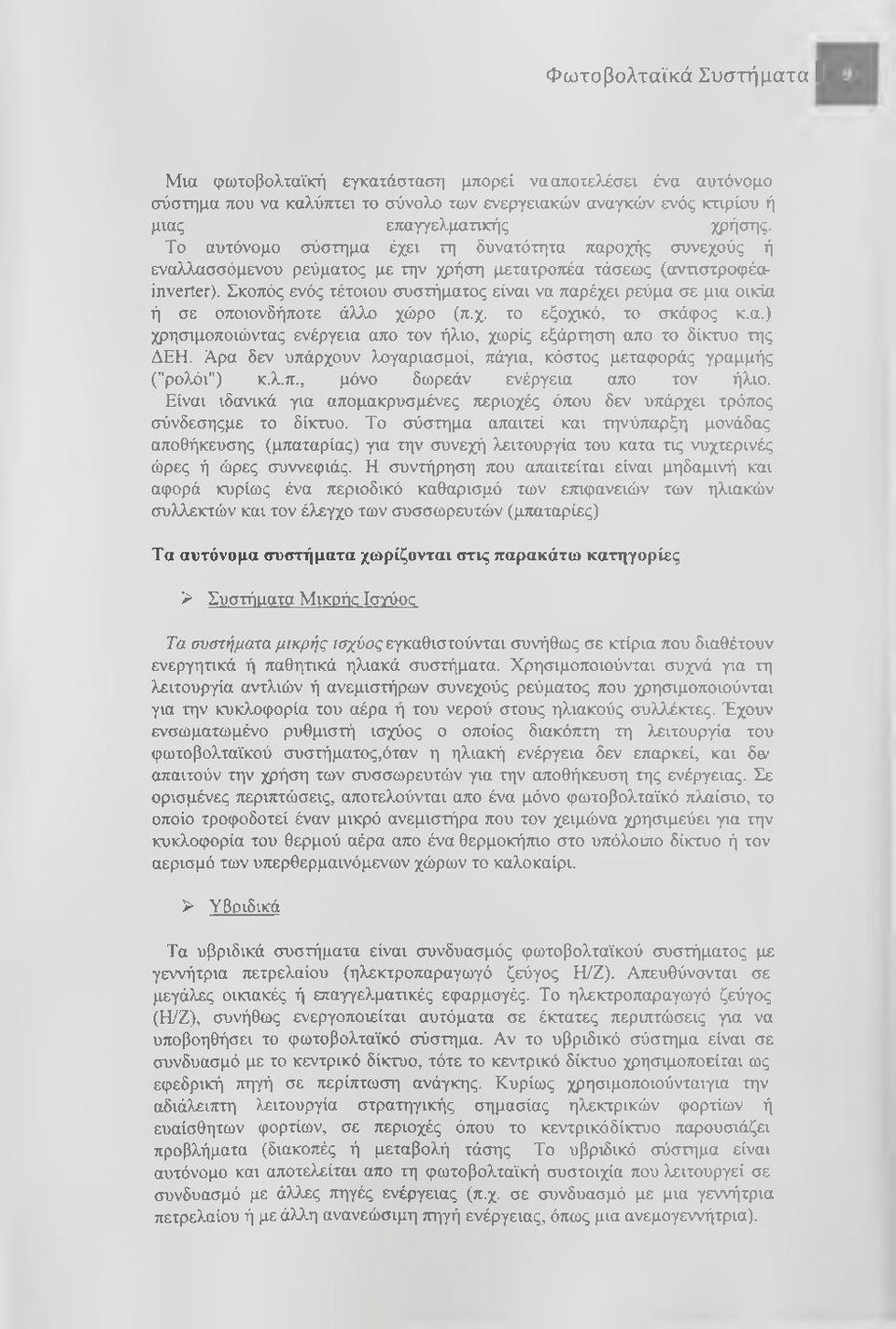 Σκοπός ενός τέτοιου συστήματος είναι να παρέχει ρεύμα σε μια οικία ή σε οποιονδήποτε άλλο χώρο (π.χ. το εξοχικό, το σκάφος κ.α.) χρησιμοποιώντας ενέργεια απο τον ήλιο, χωρίς εξάρτηση απο το δίκτυο της ΔΕΗ.