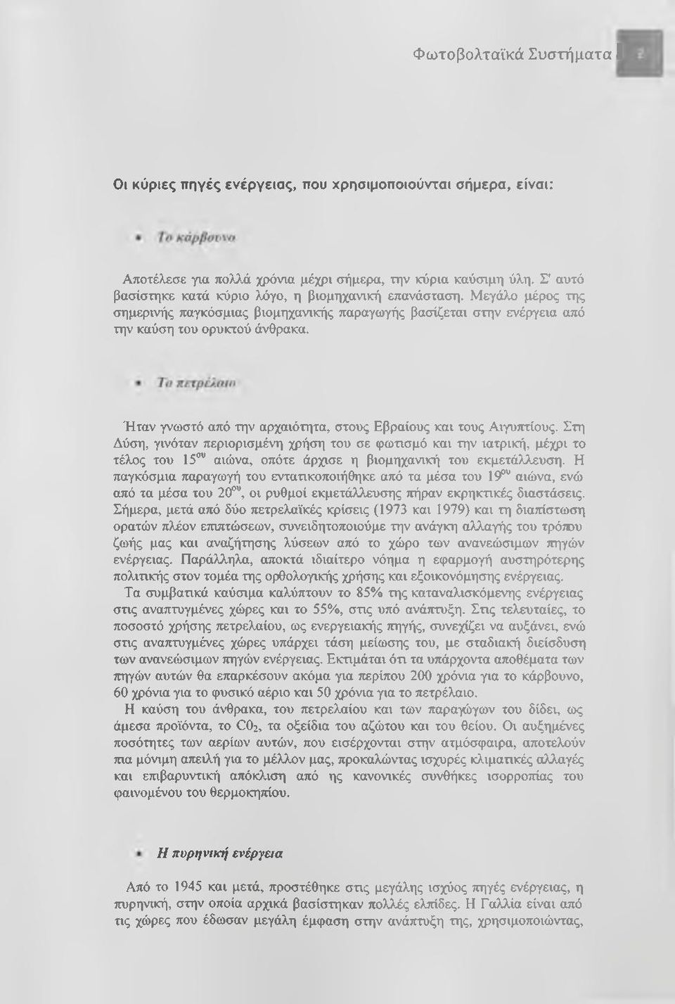 Στη Δύση, γινόταν περιορισμένη χρήση του σε φωτισμό και την ιατρική, μέχρι το τέλος του 15 αιώνα, οπότε άρχισε η βιομηχανική του εκμετάλλευση.