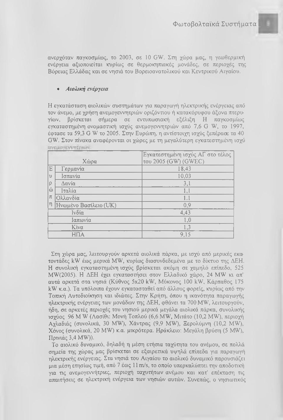 Αιολική ενέργεια Η εγκατάσταση αιολικών συστημάτων για παραγωγή ηλεκτρικής ενέργειας από τον άνεμο, με χρήση ανεμογεννητριών οριζόντιου ή κατακόρυφου άξονα πτερυγίων, βρίσκεται σήμερα σε εντυπωσιακή