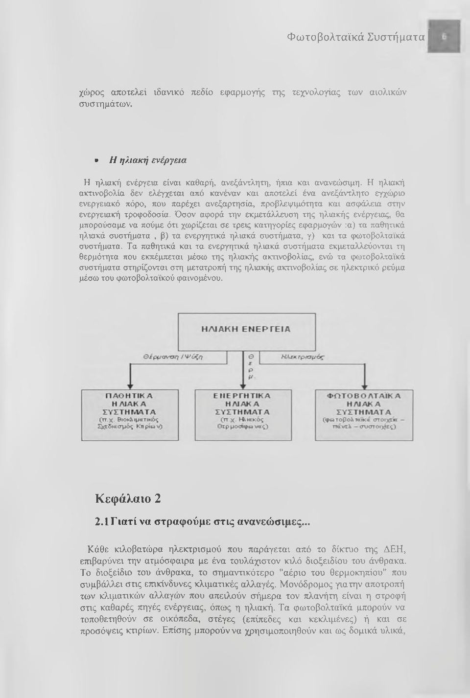 Όσον αφορά την εκμετάλλευση της ηλιακής ενέργειας, θα μπορούσαμε να πούμε ότι χωρίζεται σε τρεις κατηγορίες εφαρμογών :α) τα παθητικά ηλιακά συστήματα, β) τα ενεργητικά ηλιακά συστήματα, γ) και τα