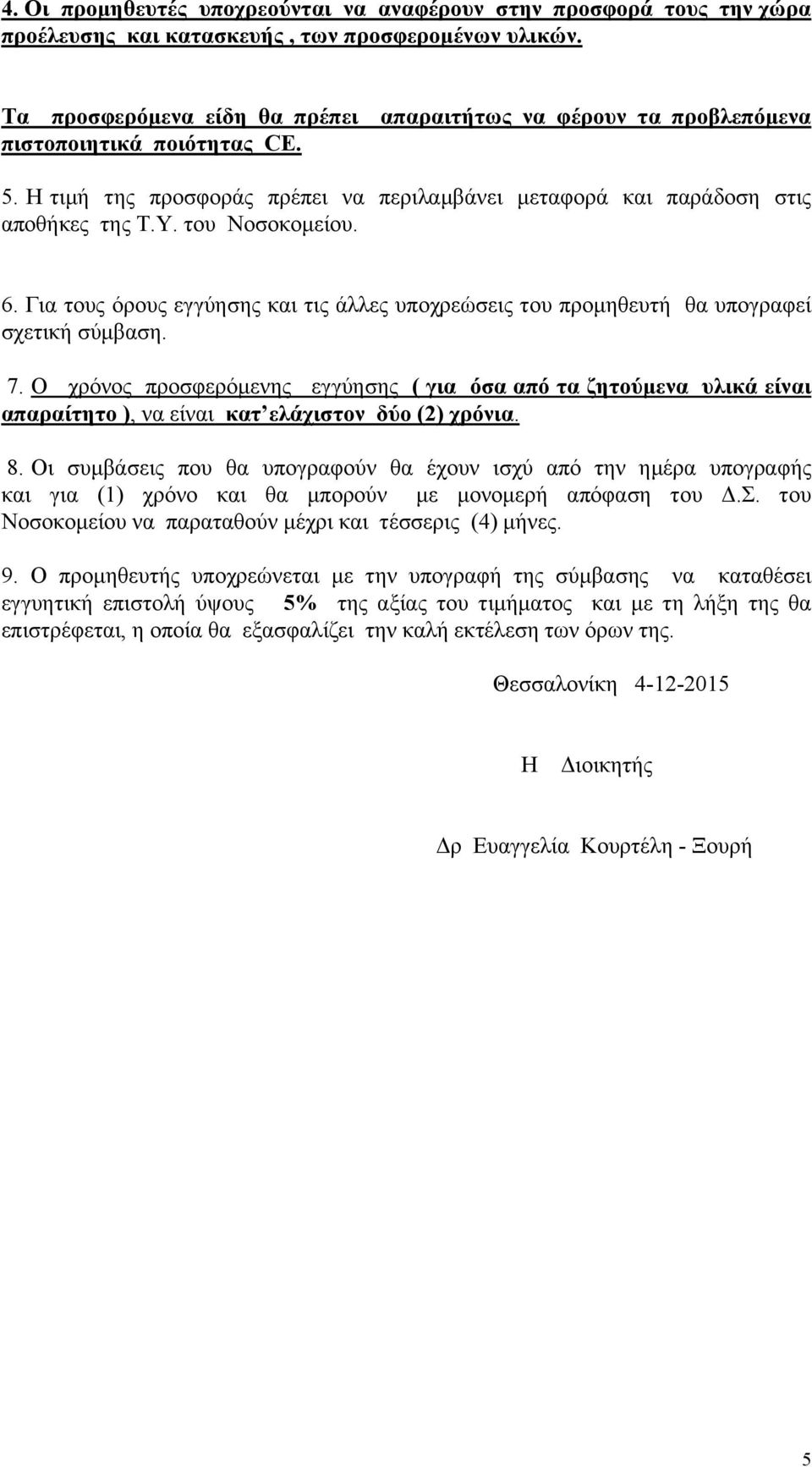 του Νοσοκομείου. 6. Για τους όρους εγγύησης και τις άλλες υποχρεώσεις του προμηθευτή θα υπογραφεί σχετική σύμβαση. 7.