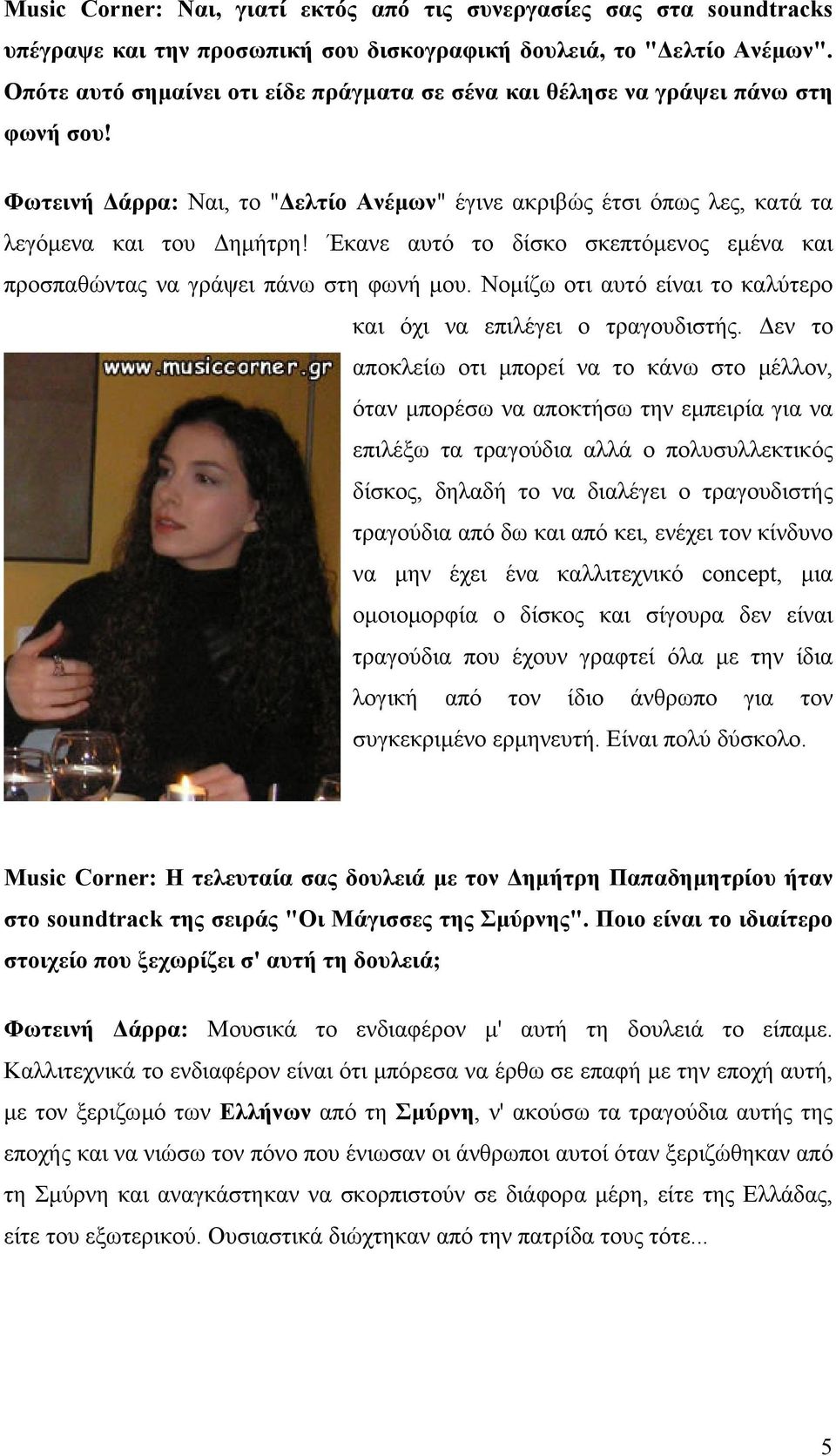 Έκανε αυτό το δίσκο σκεπτόµενος εµένα και προσπαθώντας να γράψει πάνω στη φωνή µου. Νοµίζω οτι αυτό είναι το καλύτερο και όχι να επιλέγει ο τραγουδιστής.