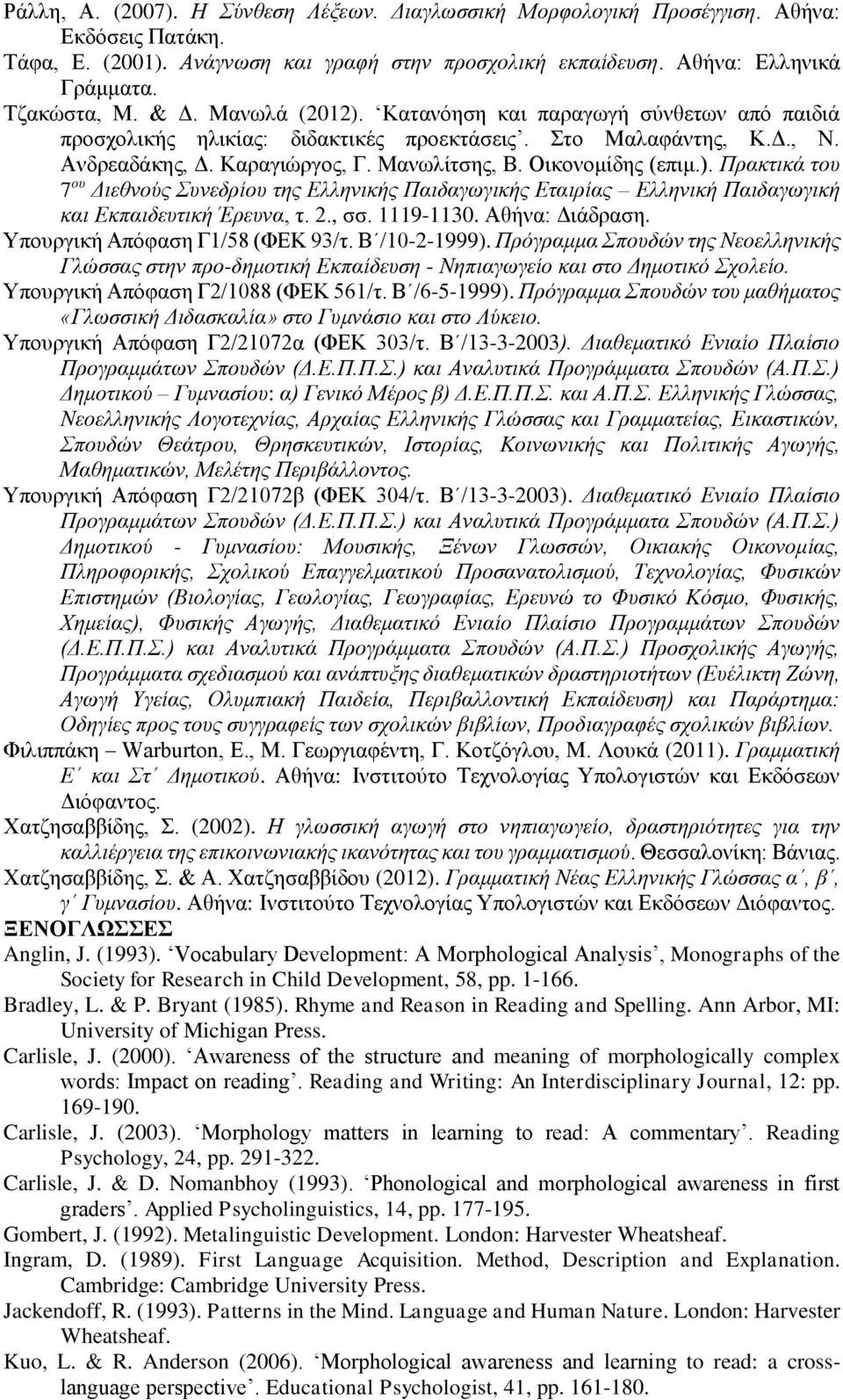 2., σσ. 1119-1130. Αθήνα: Διάδραση. Υπουργική Απόφαση Γ1/58 (ΦΕΚ 93/τ. Β /10-2-1999). Πρόγραμμα Σπουδών της Νεοελληνικής Γλώσσας στην προ-δημοτική Εκπαίδευση - Νηπιαγωγείο και στο Δημοτικό Σχολείο.