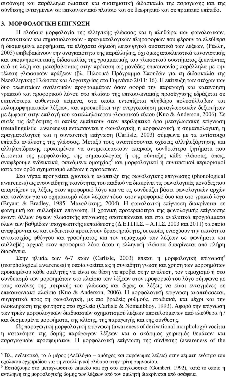 μορφήματα, τα ελάχιστα δηλαδή λειτουργικά συστατικά των λέξεων, (Ράλλη, 2005) επιβεβαιώνουν την αναγκαιότητα της παράλληλης, όχι όμως αποκλειστικά κανονιστικής και απομνημονευτικής διδασκαλίας της