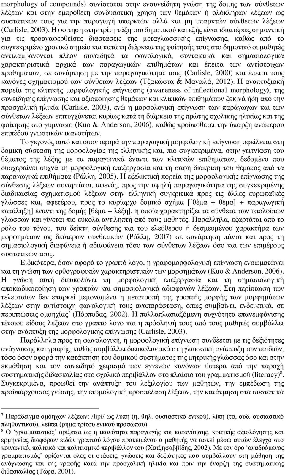 Η φοίτηση στην τρίτη τάξη του δημοτικού και εξής είναι ιδιαιτέρως σημαντική για τις προαναφερθείσες διαστάσεις της μεταγλωσσικής επίγνωσης, καθώς από το συγκεκριμένο χρονικό σημείο και κατά τη