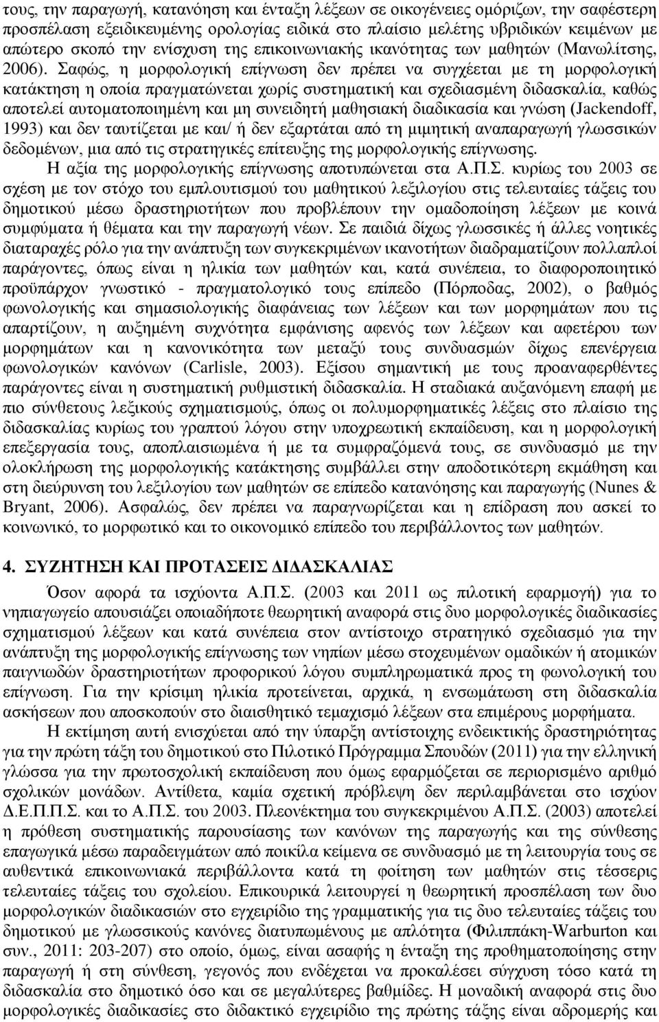 Σαφώς, η μορφολογική επίγνωση δεν πρέπει να συγχέεται με τη μορφολογική κατάκτηση η οποία πραγματώνεται χωρίς συστηματική και σχεδιασμένη διδασκαλία, καθώς αποτελεί αυτοματοποιημένη και μη συνειδητή