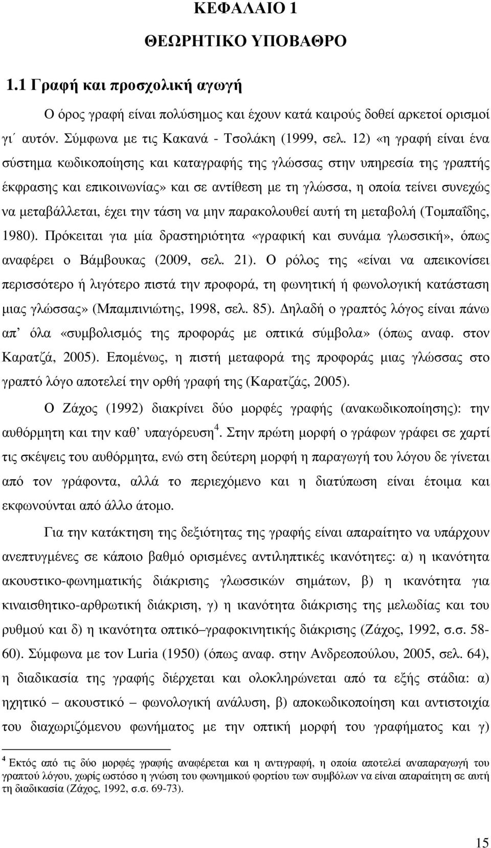 την τάση να µην παρακολουθεί αυτή τη µεταβολή (Τοµπαΐδης, 1980). Πρόκειται για µία δραστηριότητα «γραφική και συνάµα γλωσσική», όπως αναφέρει ο Βάµβουκας (2009, σελ. 21).