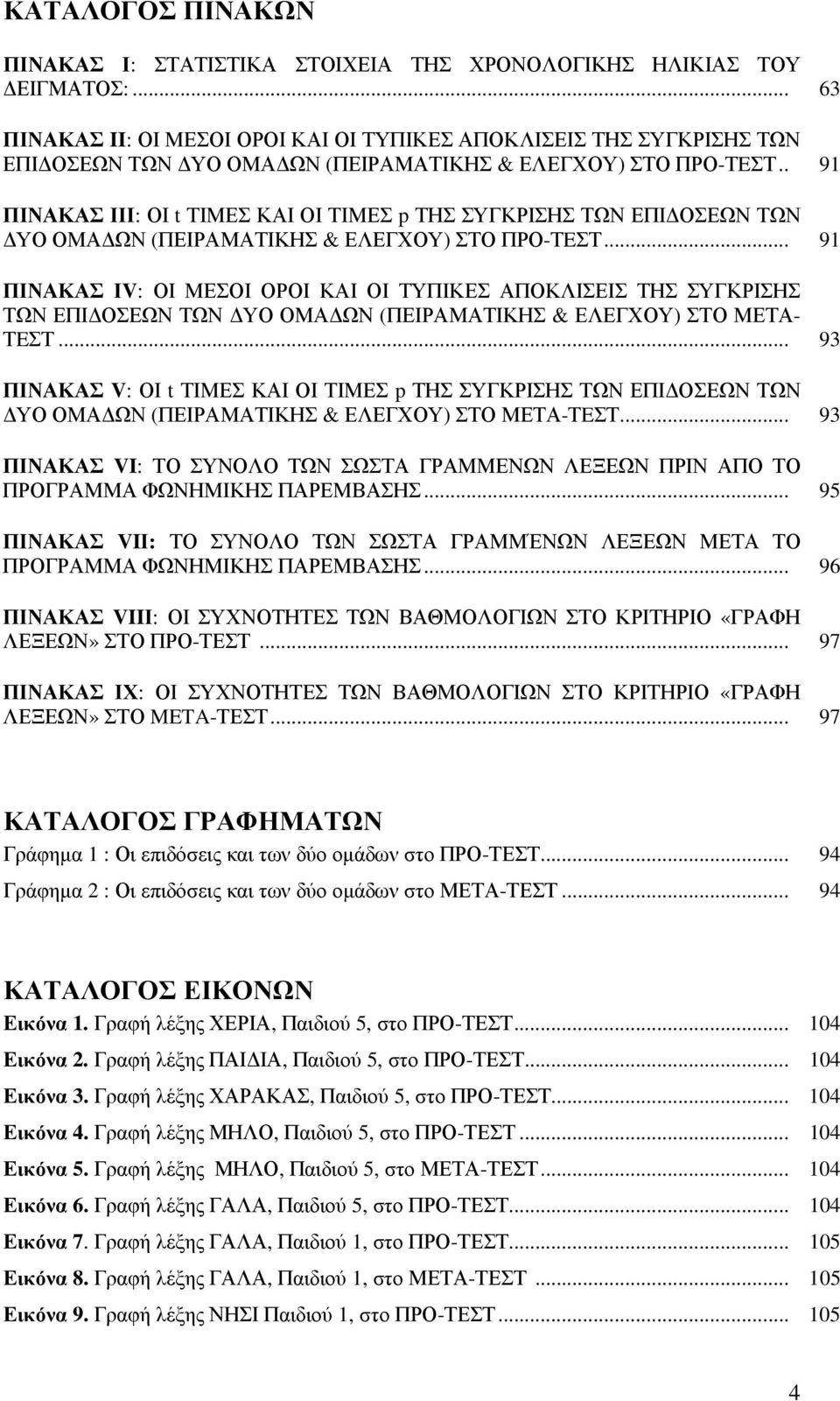 . 91 ΠΙΝΑΚΑΣ ΙΙΙ: ΟΙ t ΤΙΜΕΣ ΚΑΙ ΟΙ ΤΙΜΕΣ p ΤΗΣ ΣΥΓΚΡΙΣΗΣ ΤΩΝ ΕΠΙ ΟΣΕΩΝ ΤΩΝ ΥΟ ΟΜΑ ΩΝ (ΠΕΙΡΑΜΑΤΙΚΗΣ & ΕΛΕΓΧΟΥ) ΣΤΟ ΠΡΟ-ΤEΣΤ.