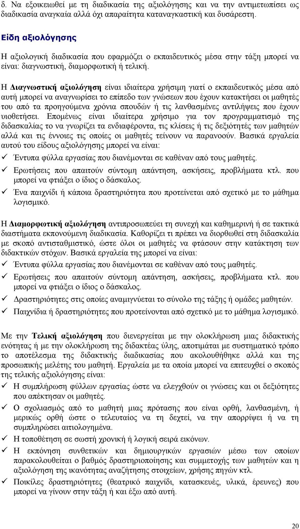 Η ιαγνωστική αξιολόγηση είναι ιδιαίτερα χρήσιµη γιατί ο εκπαιδευτικός µέσα από αυτή µπορεί να αναγνωρίσει το επίπεδο των γνώσεων που έχουν κατακτήσει οι µαθητές του από τα προηγούµενα χρόνια σπουδών