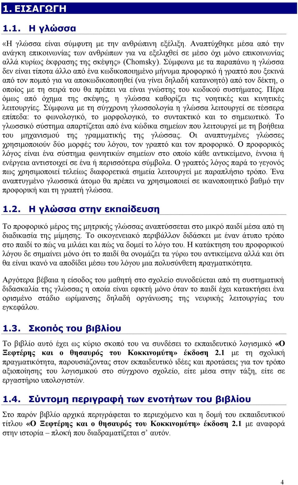 Σύµφωνα µε τα παραπάνω η γλώσσα δεν είναι τίποτα άλλο από ένα κωδικοποιηµένο µήνυµα προφορικό ή γραπτό που ξεκινά από τον ποµπό για να αποκωδικοποιηθεί (να γίνει δηλαδή κατανοητό) από τον δέκτη, ο