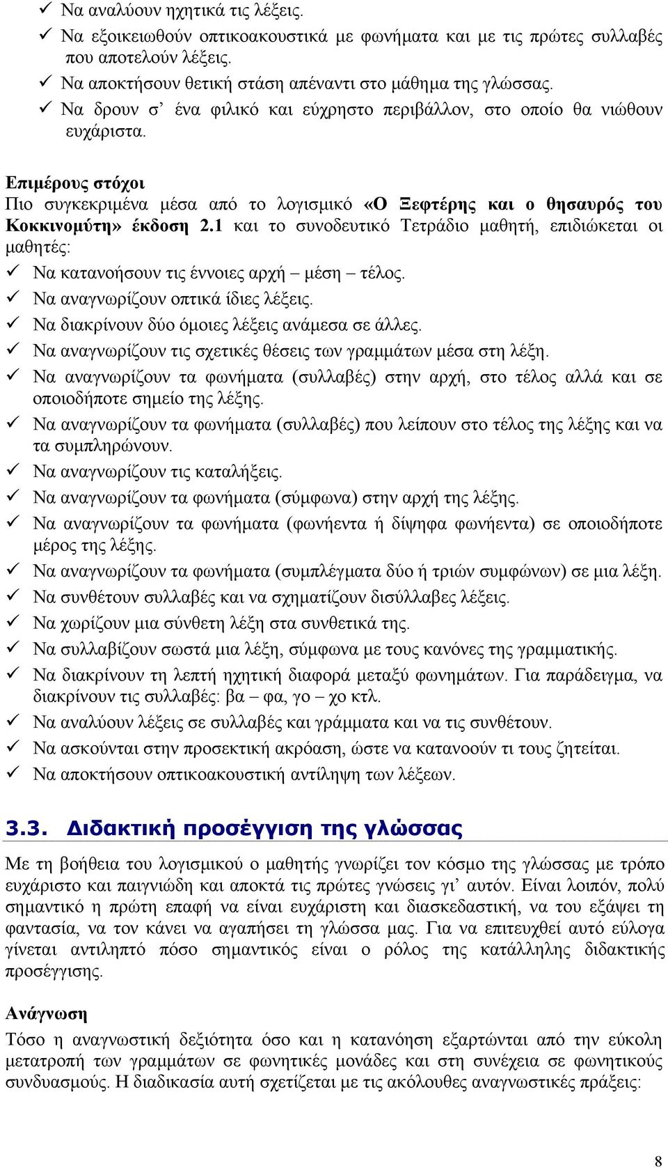 1 και το συνοδευτικό Τετράδιο µαθητή, επιδιώκεται οι µαθητές: Να κατανοήσουν τις έννοιες αρχή µέση τέλος. Να αναγνωρίζουν οπτικά ίδιες λέξεις. Να διακρίνουν δύο όµοιες λέξεις ανάµεσα σε άλλες.