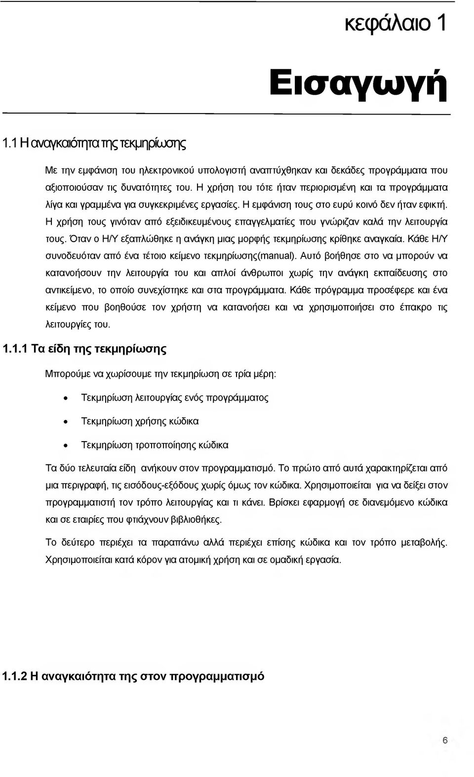 Η χρήση τους γινόταν από εξειδικευμένους επαγγελματίες που γνώριζαν καλά την λειτουργία τους. Όταν ο ΗΛ' εξαπλώθηκε η ανάγκη μιας μορφής τεκμηρίωσης κρίθηκε αναγκαία.