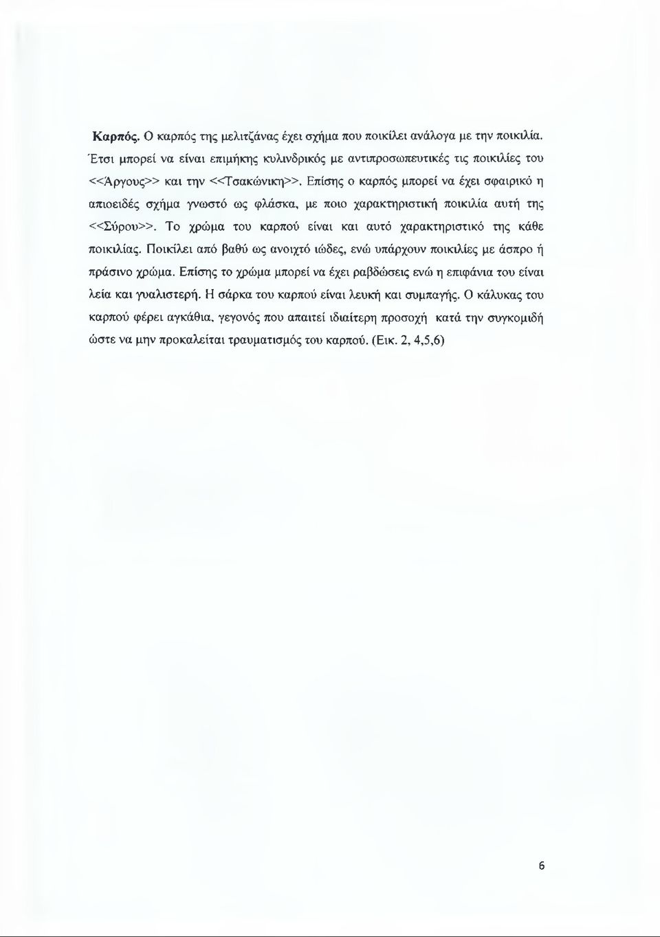 Επίσης ο καρπός μπορεί να έχει σφαιρικό η απιοειδές σχήμα γνωστό ως φλάσκα, με ποιο χαρακτηριστική ποικιλία αυτή της «Σ ύ ρ ο υ».