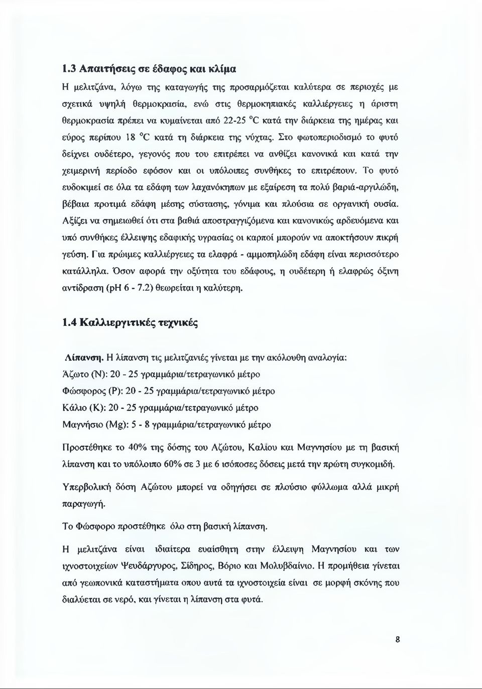 Στο φωτοπεριοδισμό το φυτό δείχνει ουδέτερο, γεγονός που του επιτρέπει να ανθίζει κανονικά και κατά την χειμερινή περίοδο εφόσον και οι υπόλοιπες συνθήκες το επιτρέπουν.