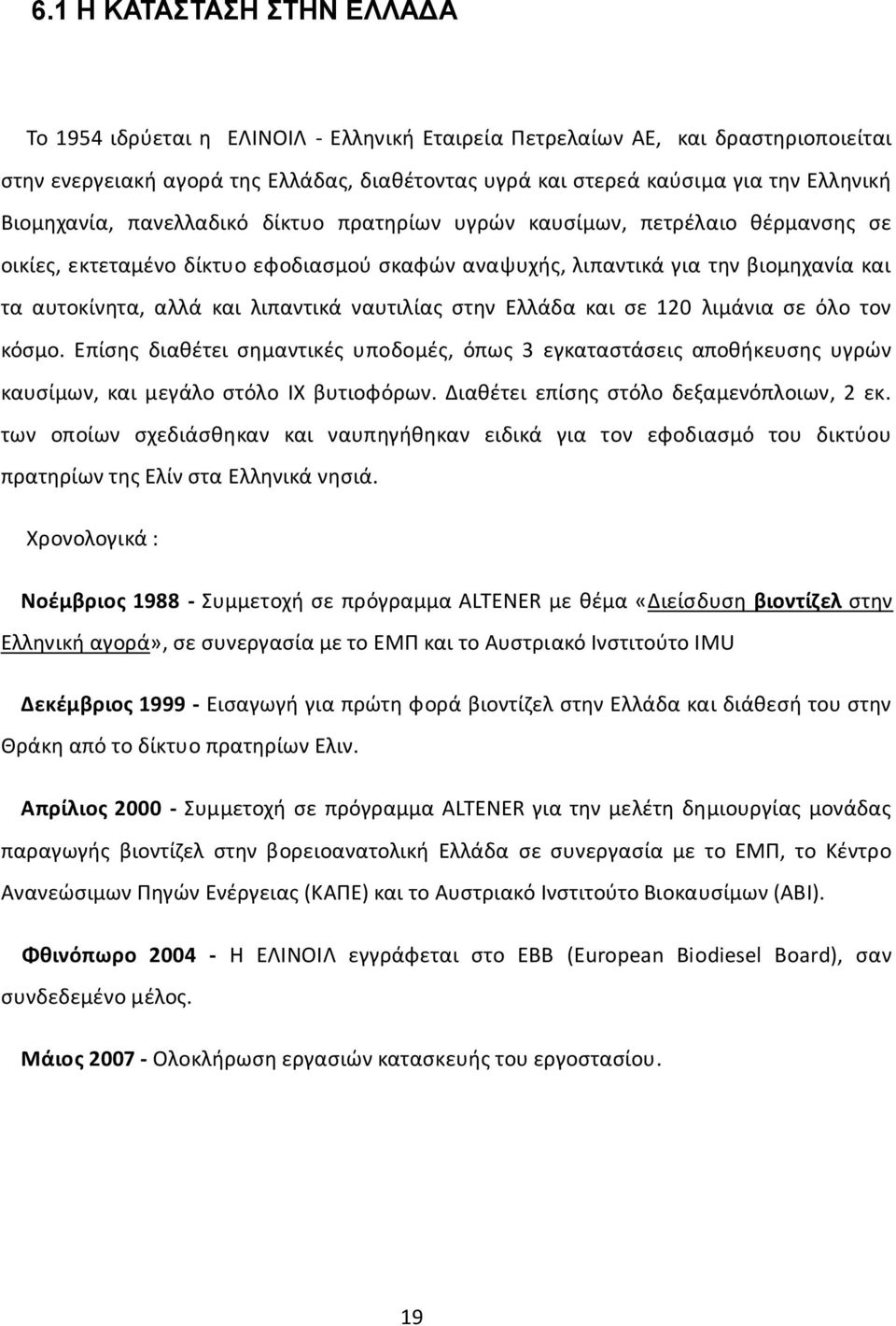 λιπαντικά ναυτιλίας στην Ελλάδα και σε 120 λιμάνια σε όλο τον κόσμο. Επίσης διαθέτει σημαντικές υποδομές, όπως 3 εγκαταστάσεις αποθήκευσης υγρών καυσίμων, και μεγάλο στόλο ΙΧ βυτιοφόρων.