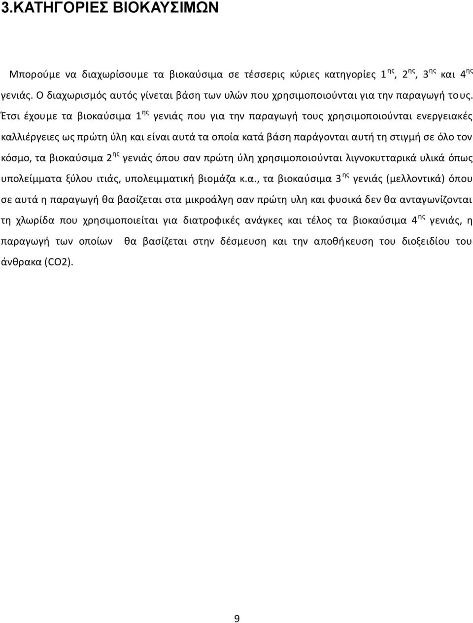 Έτσι έχουμε τα βιοκαύσιμα 1 ης γενιάς που για την παραγωγή τους χρησιμοποιούνται ενεργειακές καλλιέργειες ως πρώτη ύλη και είναι αυτά τα οποία κατά βάση παράγονται αυτή τη στιγμή σε όλο τον κόσμο, τα