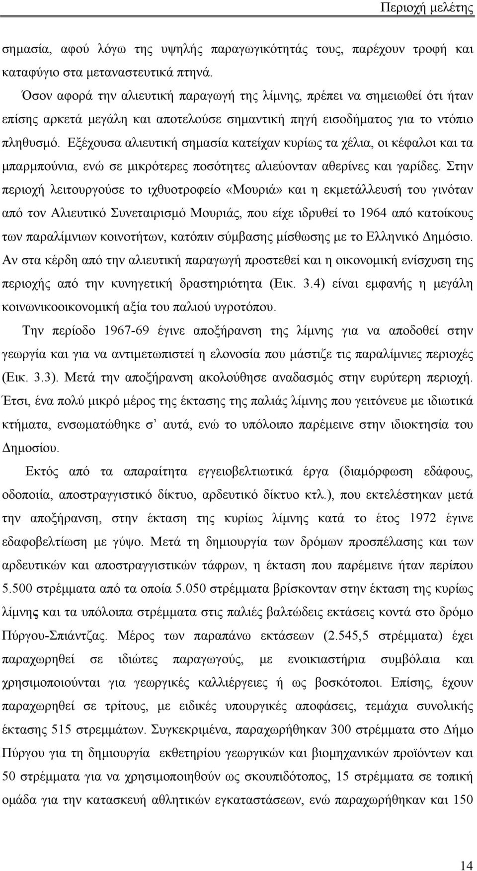 Εξέχουσα αλιευτική σηµασία κατείχαν κυρίως τα χέλια, οι κέφαλοι και τα µπαρµπούνια, ενώ σε µικρότερες ποσότητες αλιεύονταν αθερίνες και γαρίδες.