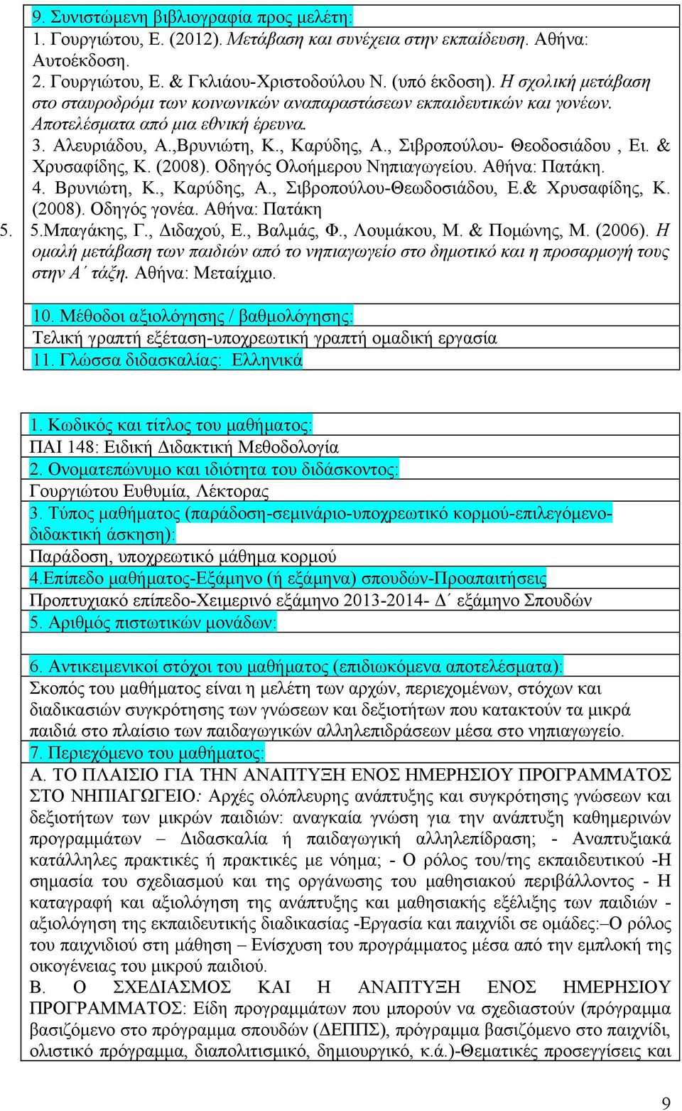 , Σιβροπούλου- Θεοδοσιάδου, Ει. & Χρυσαφίδης, Κ. (2008). Οδηγός Ολοήμερου Νηπιαγωγείου. Αθήνα: Πατάκη. 4. Βρυνιώτη, Κ., Καρύδης, Α., Σιβροπούλου-Θεωδοσιάδου, Ε.& Χρυσαφίδης, Κ. (2008). Οδηγός γονέα.