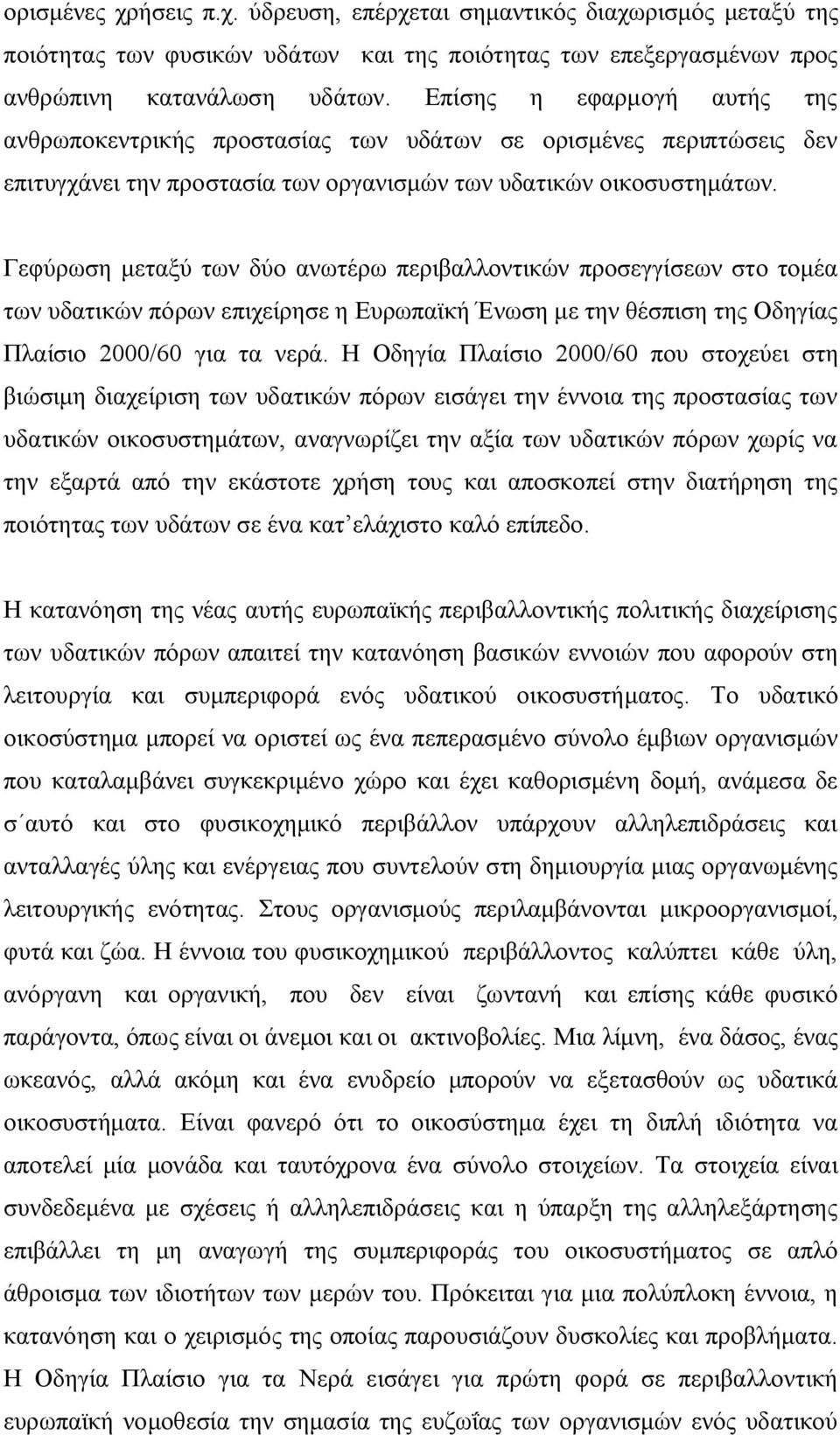 Γεφύρωση μεταξύ των δύο ανωτέρω περιβαλλοντικών προσεγγίσεων στο τομέα των υδατικών πόρων επιχείρησε η Ευρωπαϊκή Ένωση με την θέσπιση της Οδηγίας Πλαίσιο 2000/60 για τα νερά.