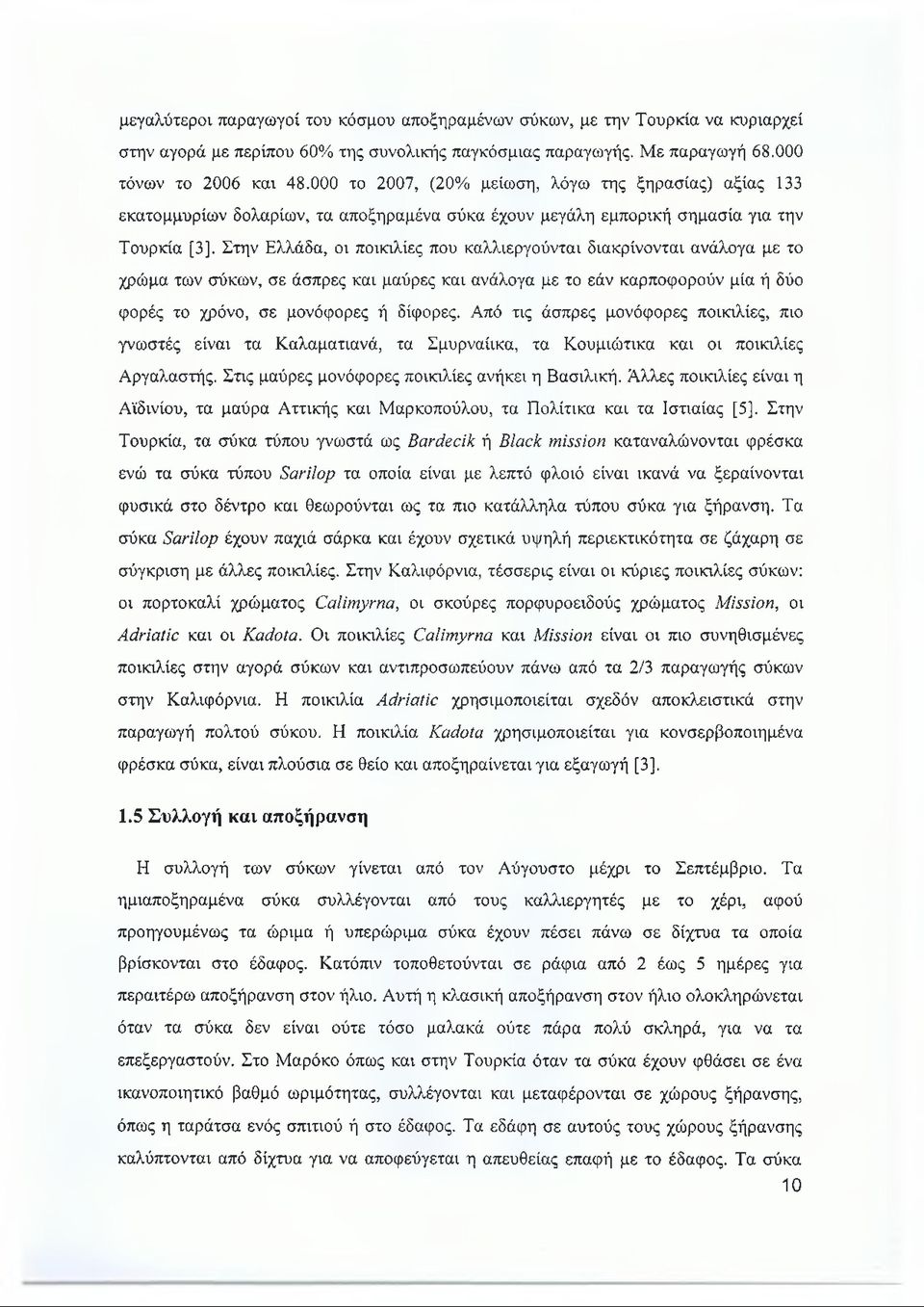 Στην Ελλάδα, οι ποικιλίες που καλλιεργούνται διακρίνονται ανάλογα με το χρώμα των σύκων, σε άσπρες και μαύρες και ανάλογα με το εάν καρποφορούν μία ή δύο φορές το χρόνο, σε μονόφορες ή δίφορες.