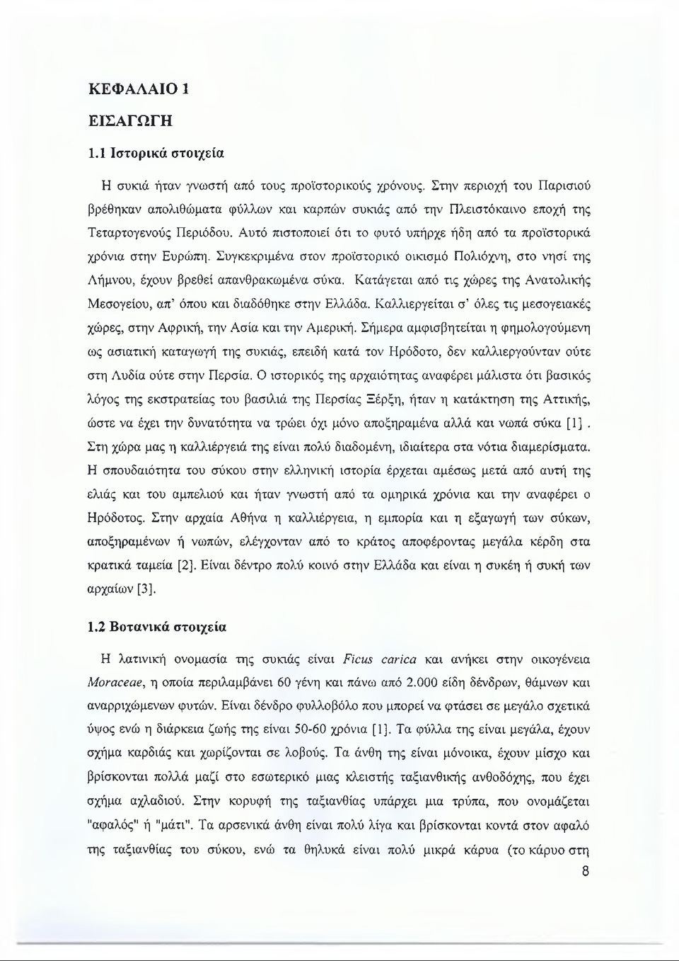 Αυτό πιστοποιεί ότι το φυτό υπήρχε ήδη από τα προϊστορικά χρόνια στην Ευρώπη. Συγκεκριμένα στον προϊστορικό οικισμό Πολιόχνη, στο νησί της Λήμνου, έχουν βρεθεί απανθρακωμένα σύκα.
