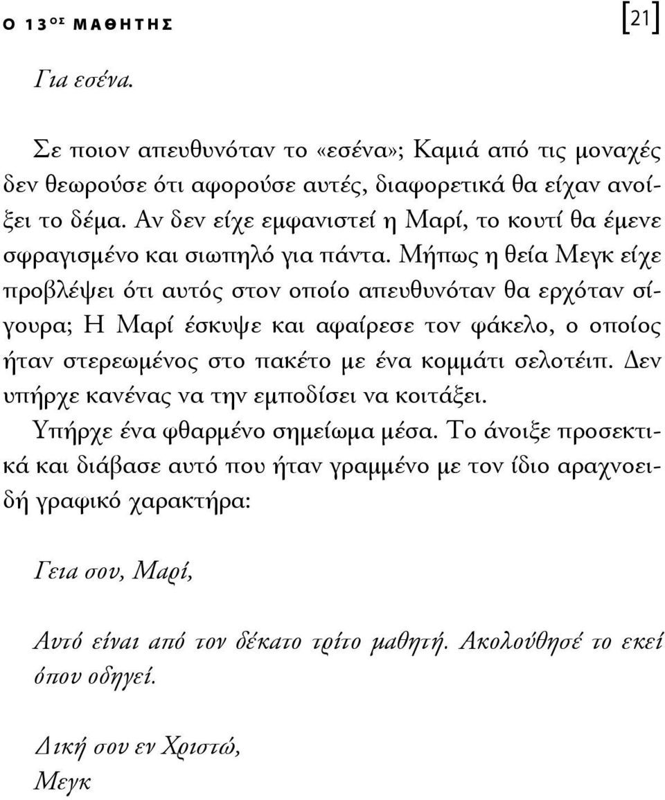 Μήπως η θεία Μεγκ είχε προβλέψει ότι αυτός στον οποίο απευθυνόταν θα ερχόταν σίγουρα; Η Μαρί έσκυψε και αφαίρεσε τον φάκελο, ο οποίος ήταν στερεωμένος στο πακέτο με ένα κομμάτι
