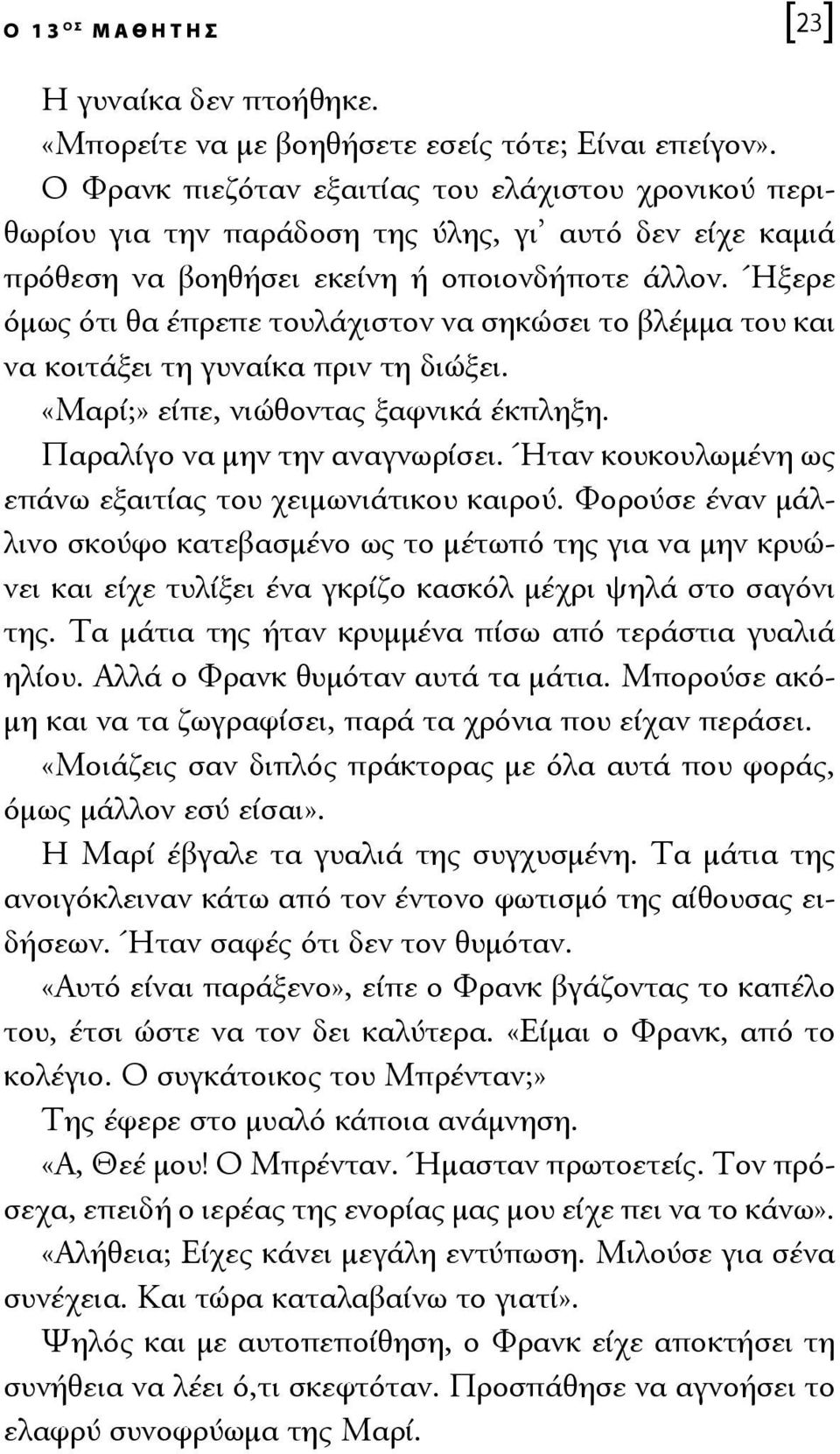 Ήξερε όμως ότι θα έπρεπε τουλάχιστον να σηκώσει το βλέμμα του και να κοιτάξει τη γυναίκα πριν τη διώξει. «Μαρί;» είπε, νιώθοντας ξαφνικά έκπληξη. Παραλίγο να μην την αναγνωρίσει.