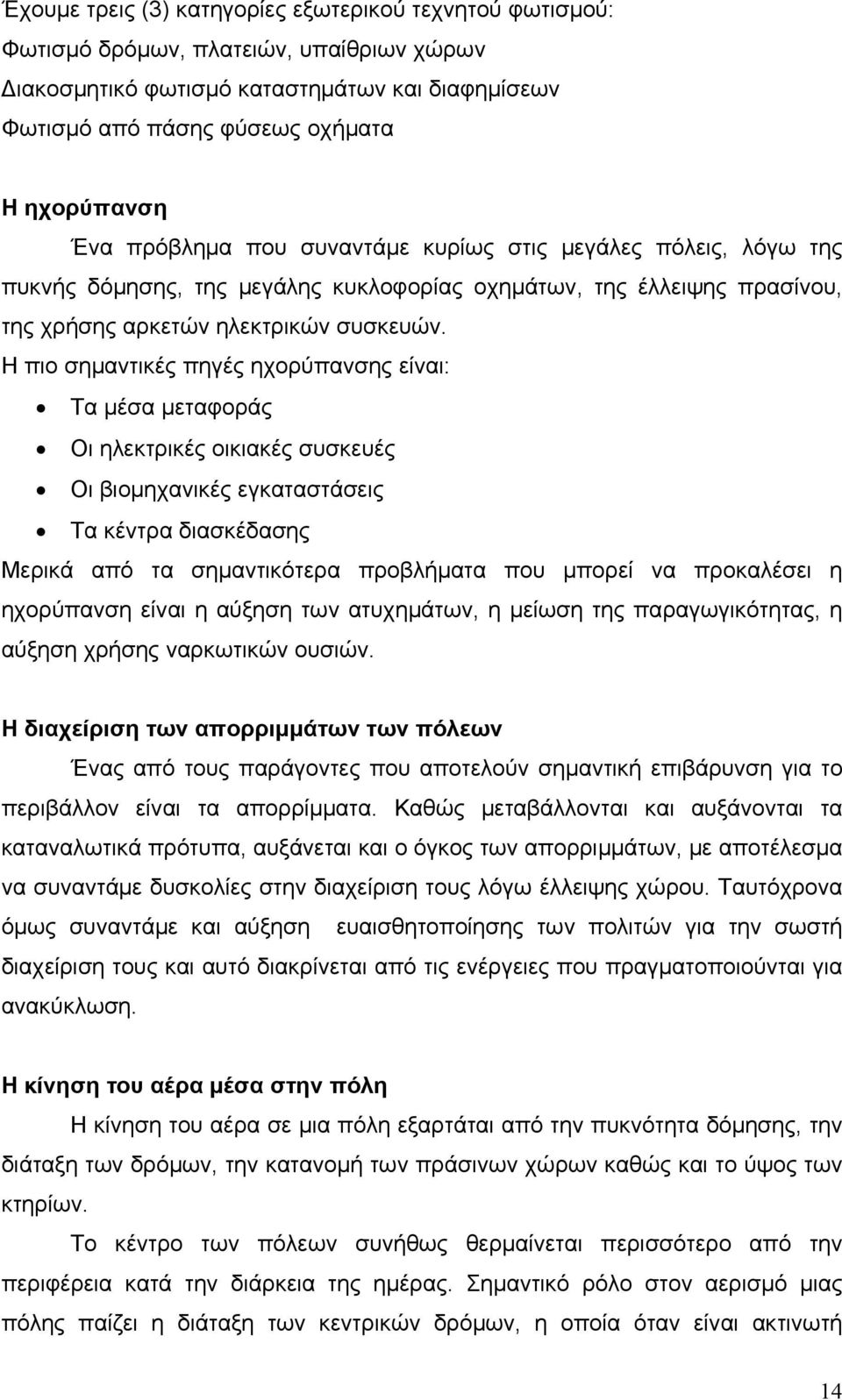 Η πιο σημαντικές πηγές ηχορύπανσης είναι: Τα μέσα μεταφοράς Οι ηλεκτρικές οικιακές συσκευές Οι βιομηχανικές εγκαταστάσεις Τα κέντρα διασκέδασης Μερικά από τα σημαντικότερα προβλήματα που μπορεί να