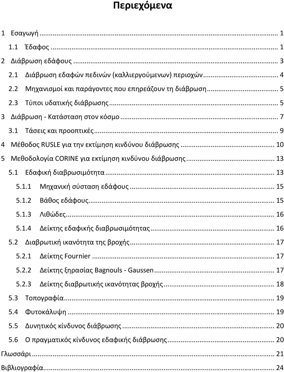 .. 10 5 Μεθοδολογία CORINE για εκτίμηση κινδύνου διάβρωσης... 13 5.1 Εδαφική διαβρωσιμότητα... 13 5.1.1 Μηχανική σύσταση εδάφους... 15 5.1.2 Βάθος εδάφους... 15 5.1.3 Λιθώδες... 16 5.1.4 Δείκτης εδαφικής διαβρωσιμότητας.