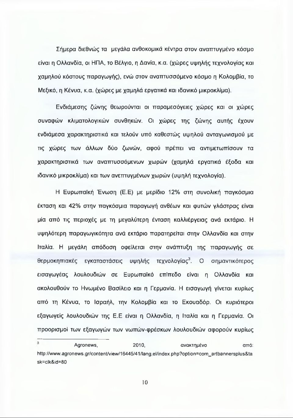 Οι χώρες της ζώνης αυτής έχουν ενδιάμεσα χαρακτηριστικά και τελούν υπό καθεστώς υψηλού ανταγωνισμού με τις χώρες των άλλων δύο ζωνών, αφού πρέπει να αντιμετωπίσουν τα χαρακτηριστικά των