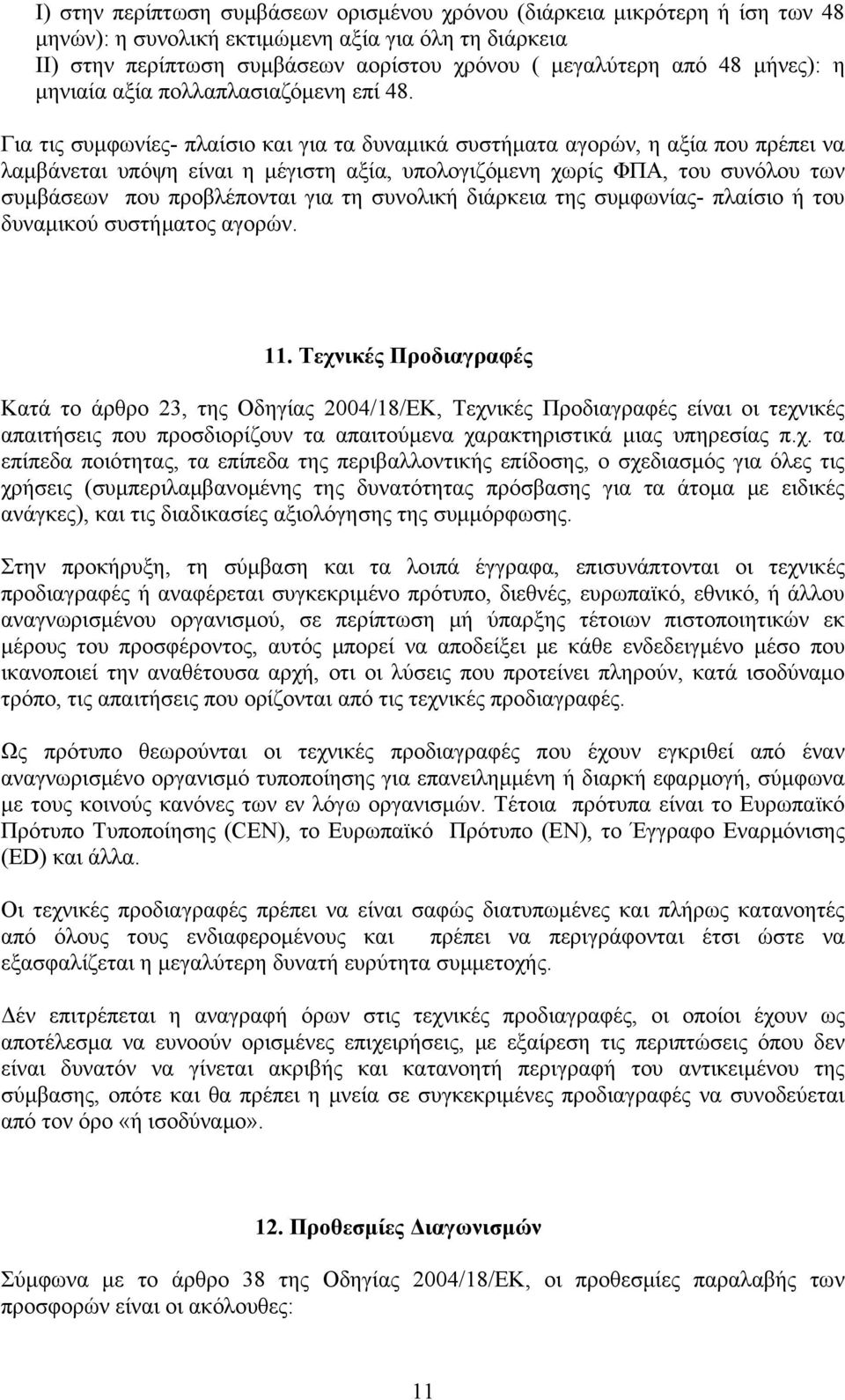 Για τις συμφωνίες- πλαίσιο και για τα δυναμικά συστήματα αγορών, η αξία που πρέπει να λαμβάνεται υπόψη είναι η μέγιστη αξία, υπολογιζόμενη χωρίς ΦΠΑ, του συνόλου των συμβάσεων που προβλέπονται για τη