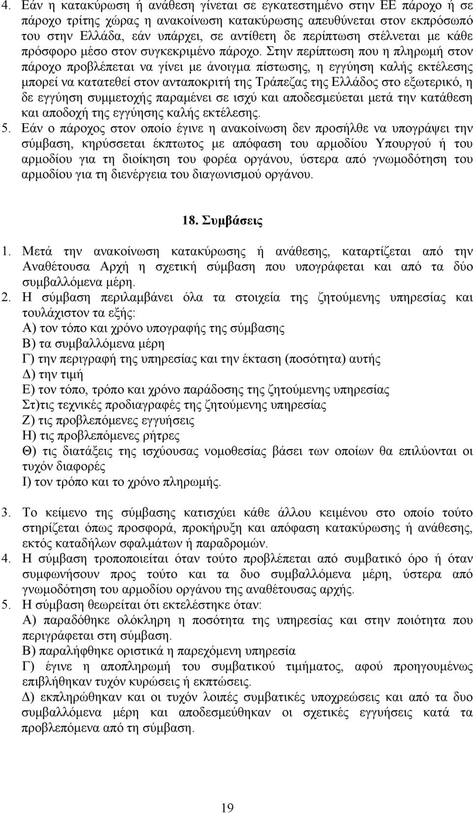 Στην περίπτωση που η πληρωμή στον πάροχο προβλέπεται να γίνει με άνοιγμα πίστωσης, η εγγύηση καλής εκτέλεσης μπορεί να κατατεθεί στον ανταποκριτή της Τράπεζας της Ελλάδος στο εξωτερικό, η δε εγγύηση