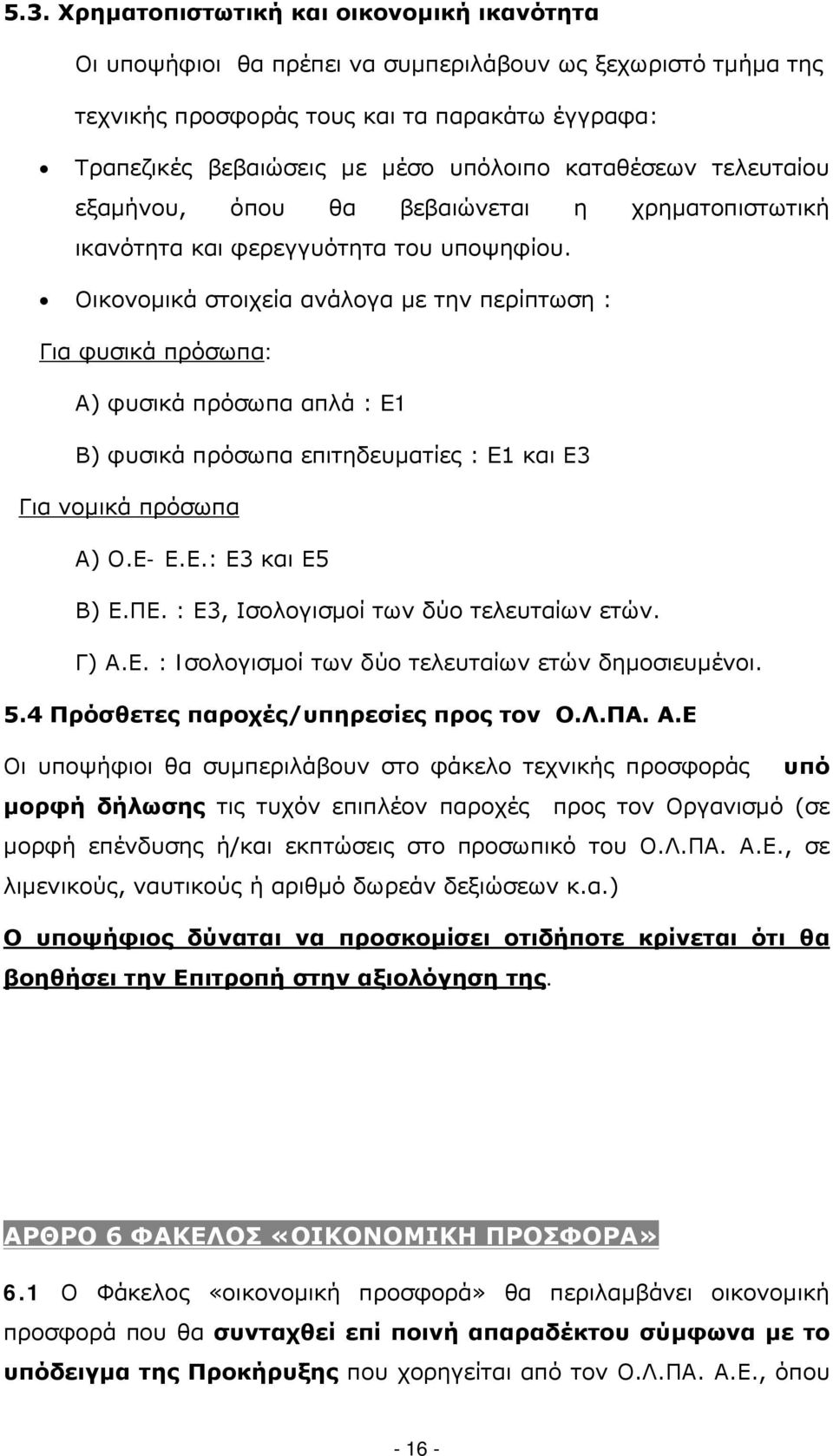 Οικονομικά στοιχεία ανάλογα με την περίπτωση : Για φυσικά πρόσωπα: Α) φυσικά πρόσωπα απλά : E1 Β) φυσικά πρόσωπα επιτηδευματίες : E1 και Ε3 Για νομικά πρόσωπα Α) Ο.Ε- Ε.Ε.: Ε3 και Ε5 Β) Ε.ΠΕ.