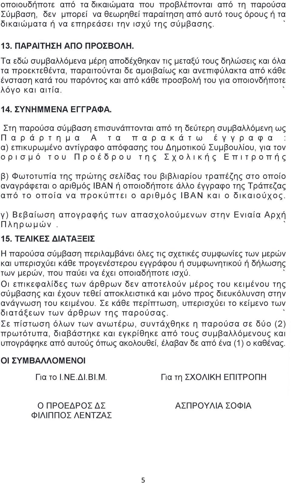 Τα εδώ συμβαλλόμενα μέρη αποδέχθηκαν τις μεταξύ τους δηλώσεις και όλα τα προεκτεθέντα, παραιτούνται δε αμοιβαίως και ανεπιφύλακτα από κάθε ένσταση κατά του παρόντος και από κάθε προσβολή του για