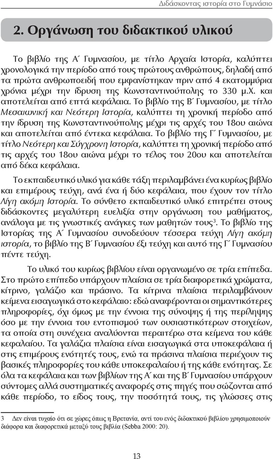 Το βιβλίο της Β Γυμνασίου, με τίτλο Μεσαιωνική και Νεότερη Ιστορία, καλύπτει τη χρονική περίοδο από την ίδρυση της Κωνσταντινούπολης μέχρι τις αρχές του 18ου αιώνα και αποτελείται από έντεκα κεφάλαια.