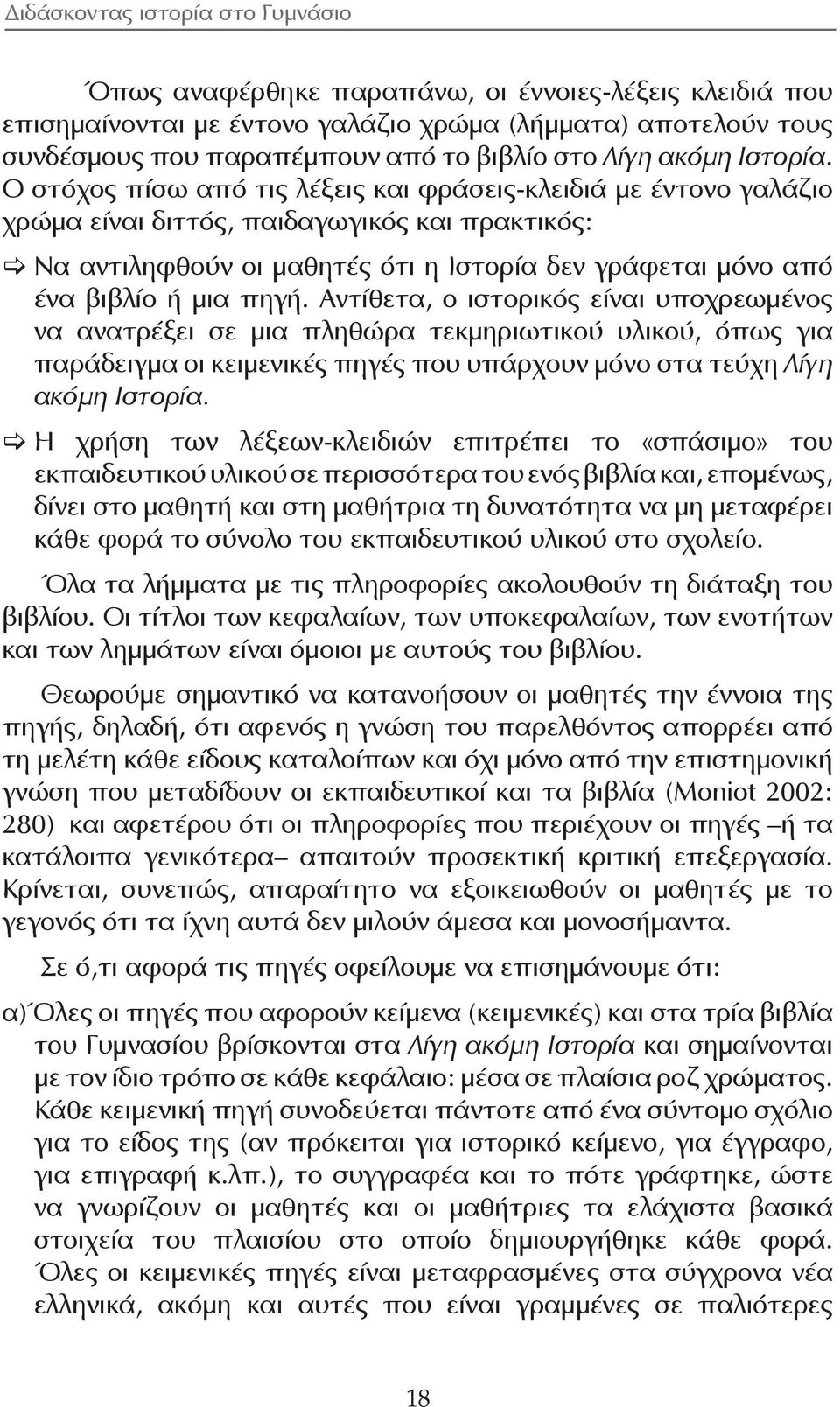 Αντίθετα, ο ιστορικός είναι υποχρεωμένος να ανατρέξει σε μια πληθώρα τεκμηριωτικού υλικού, όπως για παράδειγμα οι κειμενικές πηγές που υπάρχουν μόνο στα τεύχη Λίγη ακόμη Ιστορία.