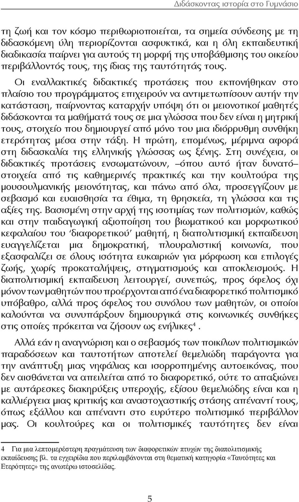 Οι εναλλακτικές διδακτικές προτάσεις που εκπονήθηκαν στο πλαίσιο του προγράμματος επιχειρούν να αντιμετωπίσουν αυτήν την κατάσταση, παίρνοντας καταρχήν υπόψη ότι οι μειονοτικοί μαθητές διδάσκονται τα